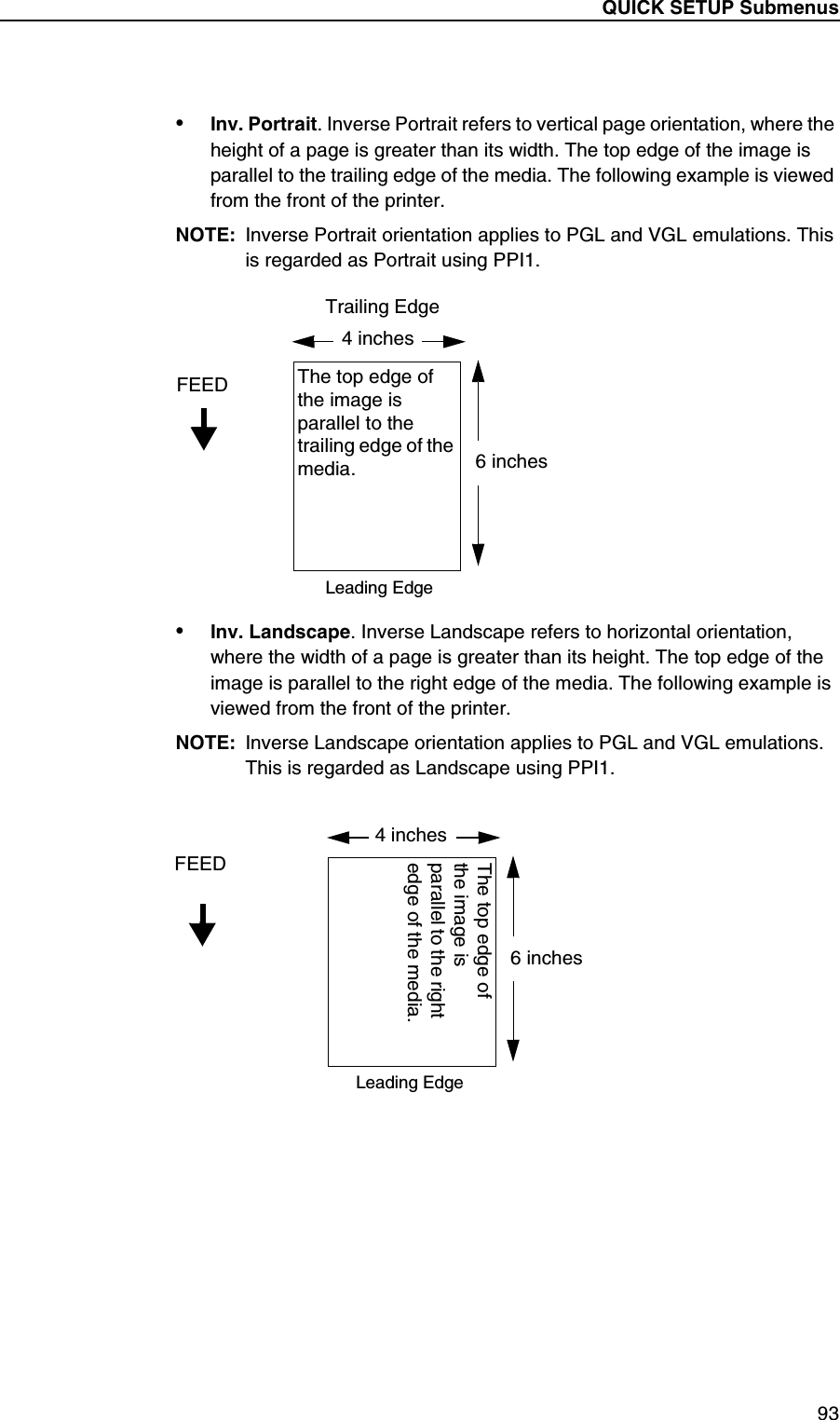 QUICK SETUP Submenus93&bull;Inv. Portrait. Inverse Portrait refers to vertical page orientation, where the height of a page is greater than its width. The top edge of the image is parallel to the trailing edge of the media. The following example is viewed from the front of the printer.NOTE: Inverse Portrait orientation applies to PGL and VGL emulations. This is regarded as Portrait using PPI1.&bull;Inv. Landscape. Inverse Landscape refers to horizontal orientation, where the width of a page is greater than its height. The top edge of the image is parallel to the right edge of the media. The following example is viewed from the front of the printer.NOTE: Inverse Landscape orientation applies to PGL and VGL emulations. This is regarded as Landscape using PPI1.4 inchesFEED6 inchesThe top edge of the image is parallel to the trailing edge of the media.Leading EdgeTrailing Edge4 inchesFEED6 inchesThe top edge of the image is parallel to the right edge of the media.Leading Edge