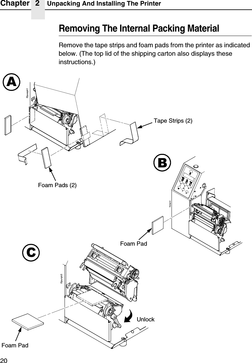 Chapter 2 Unpacking And Installing The Printer20Removing The Internal Packing MaterialRemove the tape strips and foam pads from the printer as indicated below. (The top lid of the shipping carton also displays these instructions.)Tape Strips (2)Foam Pads (2)Foam PadFoam PadABCUnlock