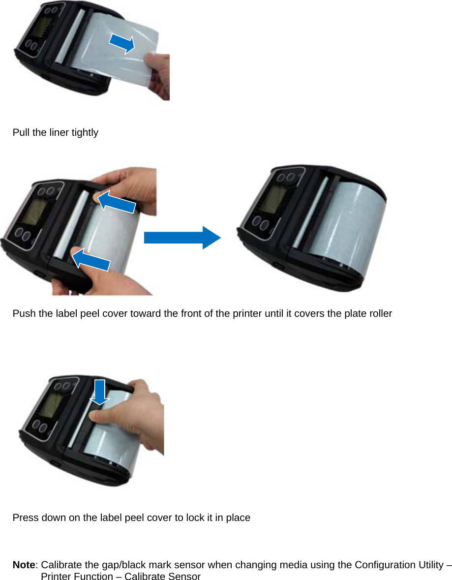   Pull the liner tightly                           Push the label peel cover toward the front of the printer until it covers the plate roller       Press down on the label peel cover to lock it in place    Note: Calibrate the gap/black mark sensor when changing media using the Configuration Utility &ndash;          Printer Function &ndash; Calibrate Sensor      