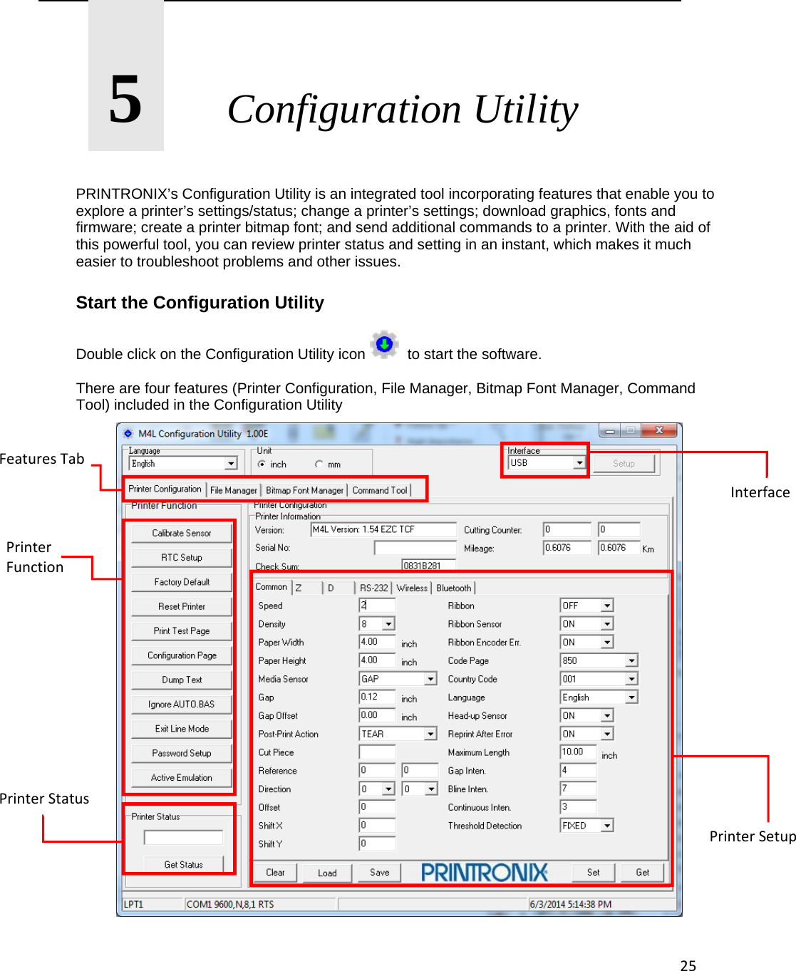 25       5       Configuration Utility   PRINTRONIX&rsquo;s Configuration Utility is an integrated tool incorporating features that enable you to explore a printer&rsquo;s settings/status; change a printer&rsquo;s settings; download graphics, fonts and firmware; create a printer bitmap font; and send additional commands to a printer. With the aid of this powerful tool, you can review printer status and setting in an instant, which makes it much easier to troubleshoot problems and other issues.  Start the Configuration Utility  Double click on the Configuration Utility icon    to start the software.  There are four features (Printer Configuration, File Manager, Bitmap Font Manager, Command Tool) included in the Configuration Utility   FeaturesTabPrinterFunctionPrinterStatusPrinterSetupInterface