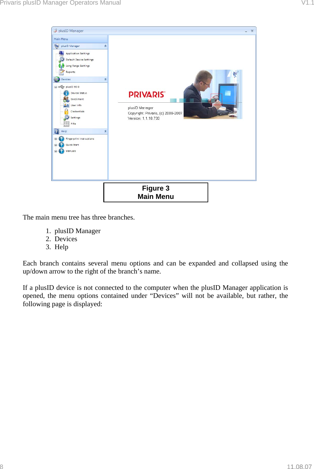 Privaris plusID Manager Operators Manual                                                                      V1.1     1.08.07      Figure 3  Main Menu   The main menu tree has three branches.          1.  plusID Manager   2.  Devices   3.  Help  Each branch contains several menu options and can be expanded and collapsed using the up/down arrow to the right of the branch&rsquo;s name.  If a plusID device is not connected to the computer when the plusID Manager application is opened, the menu options contained under &ldquo;Devices&rdquo; will not be available, but rather, the following page is displayed: 8   11.08.07 
