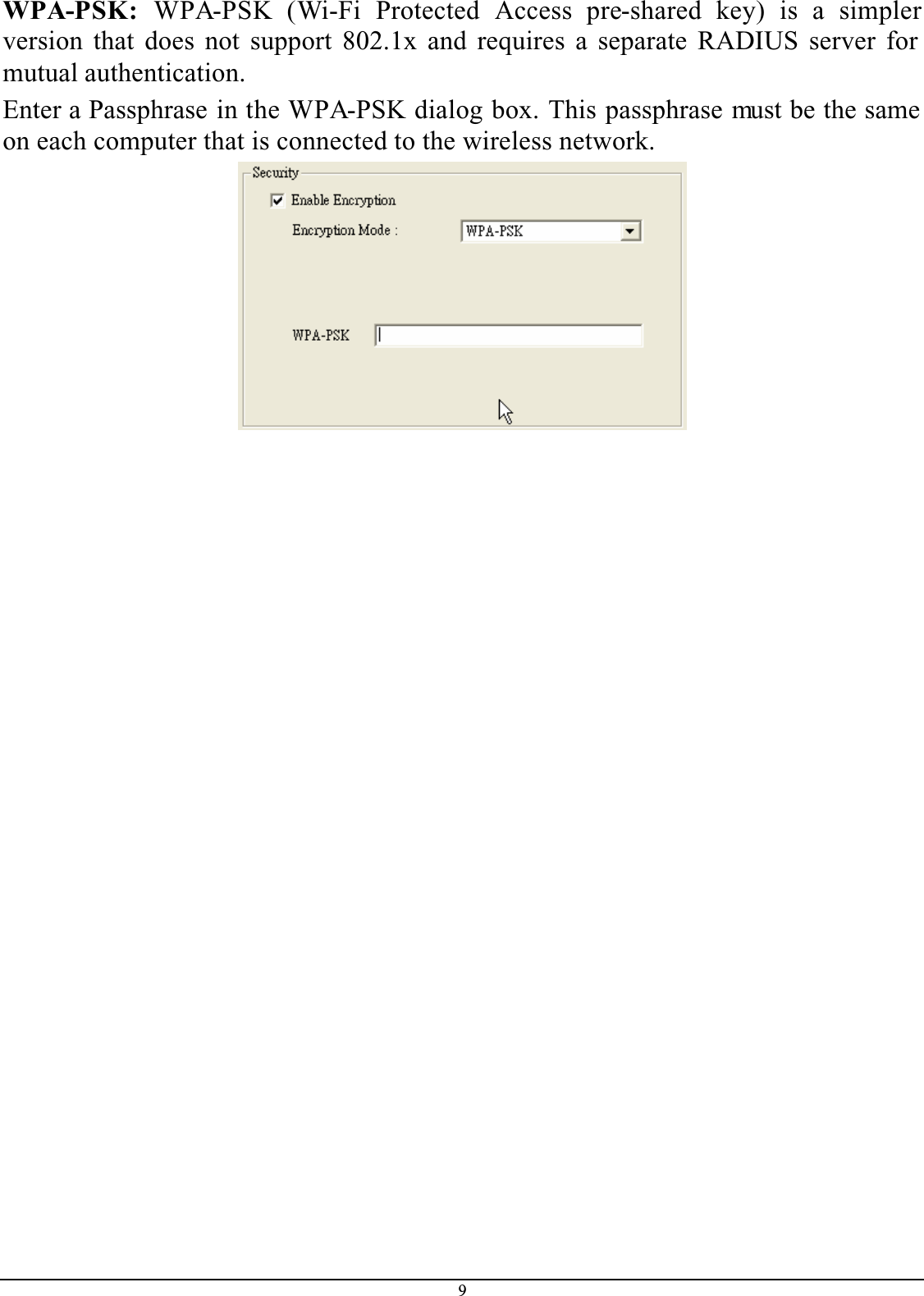 9WPA-PSK: WPA-PSK (Wi-Fi Protected Access pre-shared key) is a simplerversion that does not support 802.1x and requires a separate RADIUS server for mutual authentication.Enter a Passphrase in the WPA-PSK dialog box. This passphrase must be the same on each computer that is connected to the wireless network.