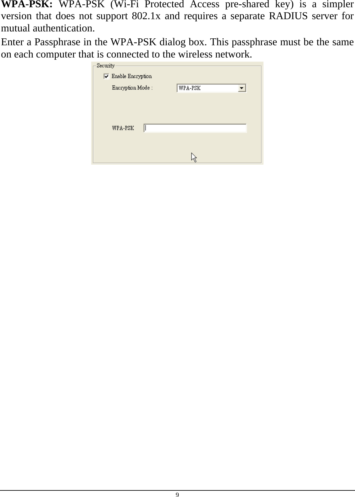 9 WPA-PSK:  WPA-PSK (Wi-Fi Protected Access pre-shared key) is a simpler version that does not support 802.1x and requires a separate RADIUS server for mutual authentication. Enter a Passphrase in the WPA-PSK dialog box. This passphrase must be the same on each computer that is connected to the wireless network.  