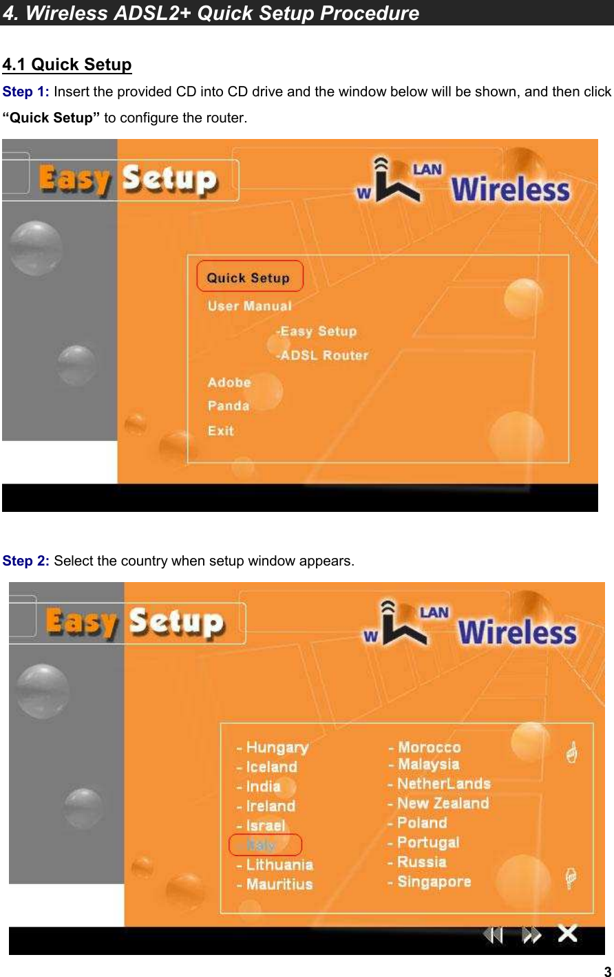  3  4. Wireless ADSL2+ Quick Setup Procedure  4.1 Quick Setup Step 1: Insert the provided CD into CD drive and the window below will be shown, and then click “Quick Setup” to configure the router.   Step 2: Select the country when setup window appears.  