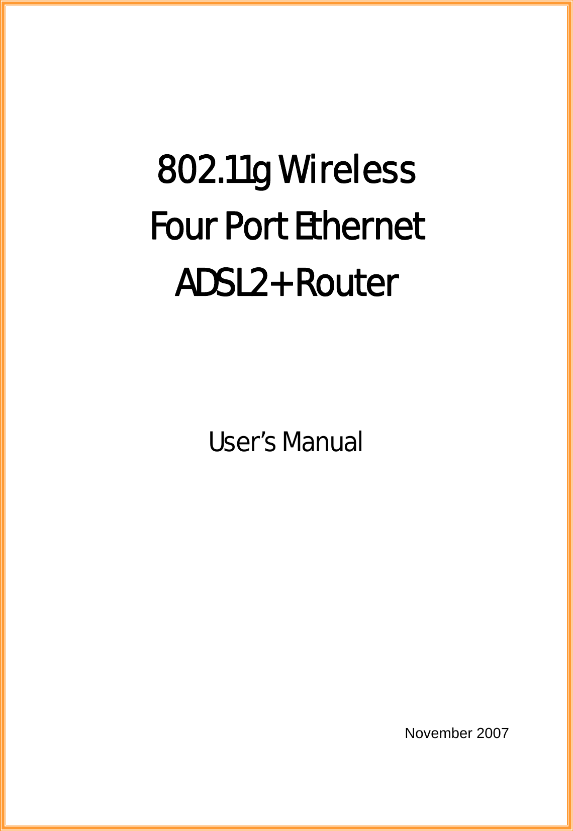   802.11g Wireless   Four Port Ethernet   ADSL2+ Router    User’s Manual              November 2007  