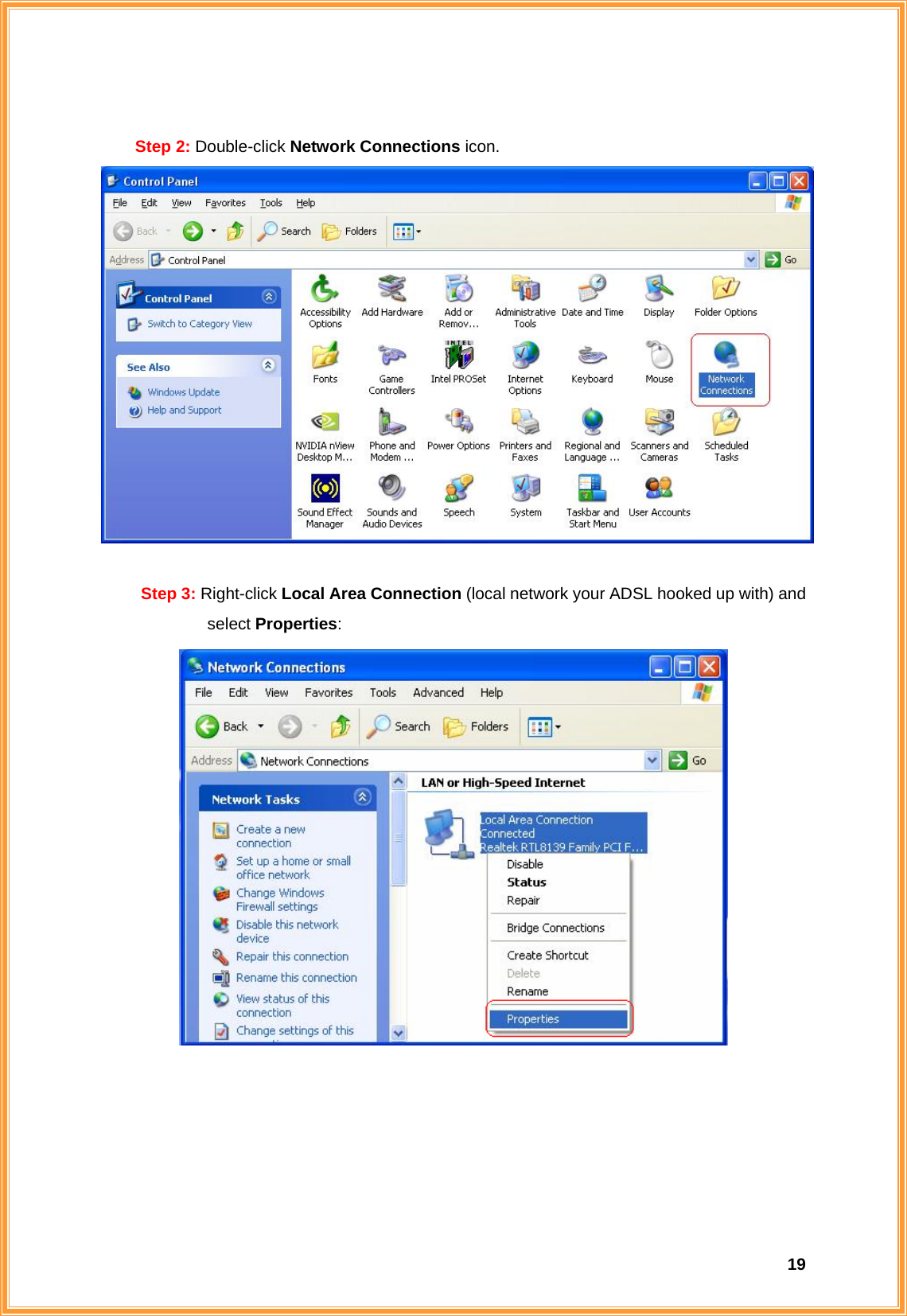  19 Step 2: Double-click Network Connections icon.   Step 3: Right-click Local Area Connection (local network your ADSL hooked up with) and select Properties:       