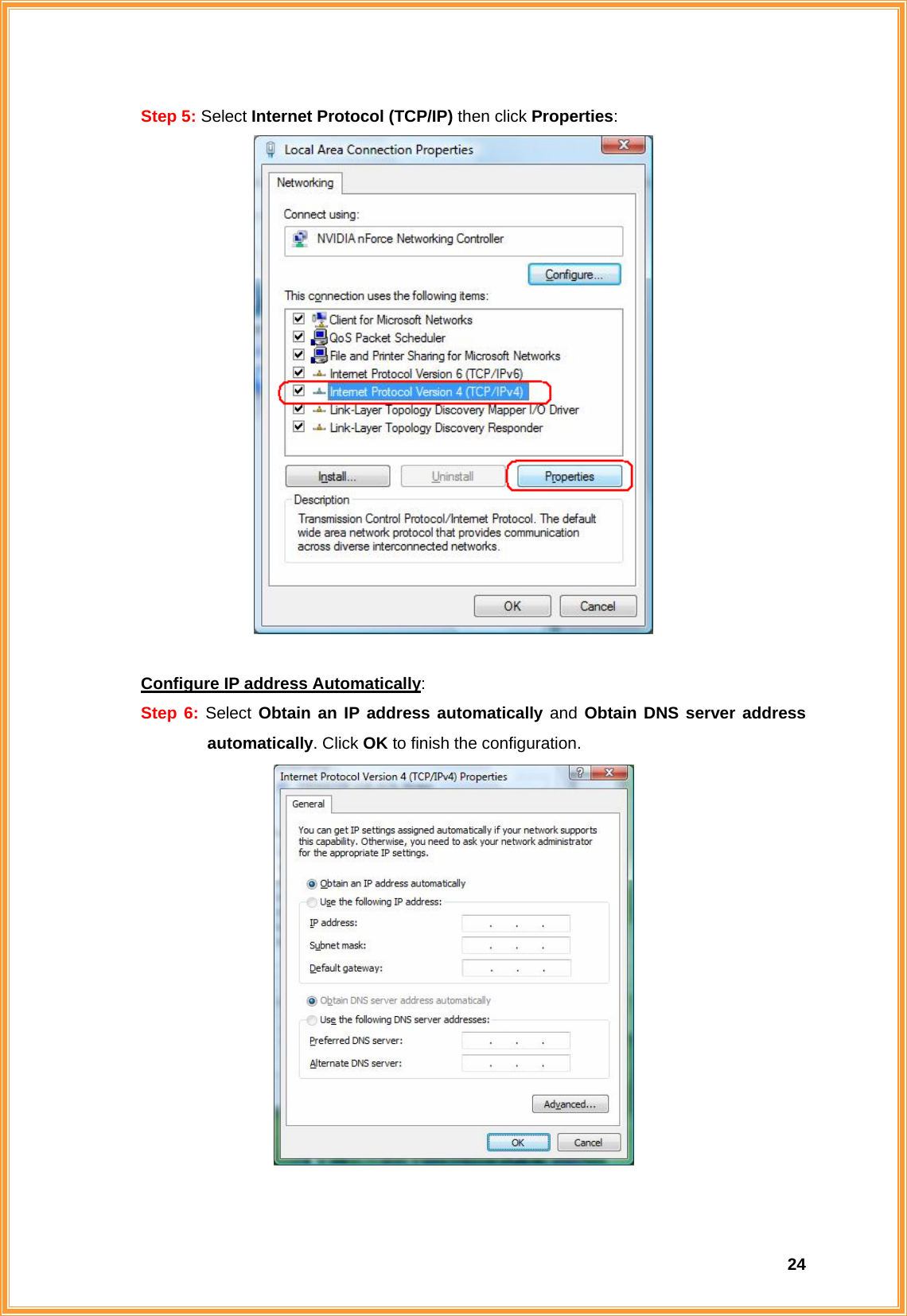  24Step 5: Select Internet Protocol (TCP/IP) then click Properties:      Configure IP address Automatically: Step 6: Select Obtain an IP address automatically and Obtain DNS server address automatically. Click OK to finish the configuration.   