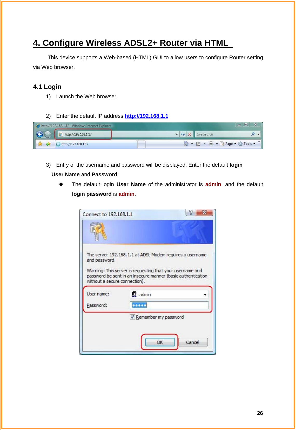  264. Configure Wireless ADSL2+ Router via HTML   This device supports a Web-based (HTML) GUI to allow users to configure Router setting via Web browser.  4.1 Login 1)  Launch the Web browser.  2)  Enter the default IP address http://192.168.1.1   3)  Entry of the username and password will be displayed. Enter the default login   User Name and Password: z  The default login User Name of the administrator is admin, and the default login password is admin.       