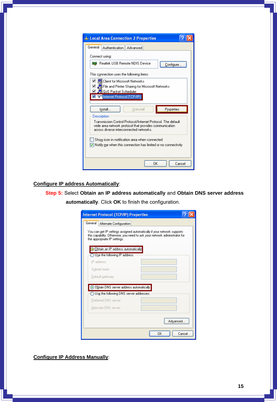  15  Configure IP address Automatically: Step 5: Select Obtain an IP address automatically and Obtain DNS server address automatically. Click OK to finish the configuration.   Configure IP Address Manually: 