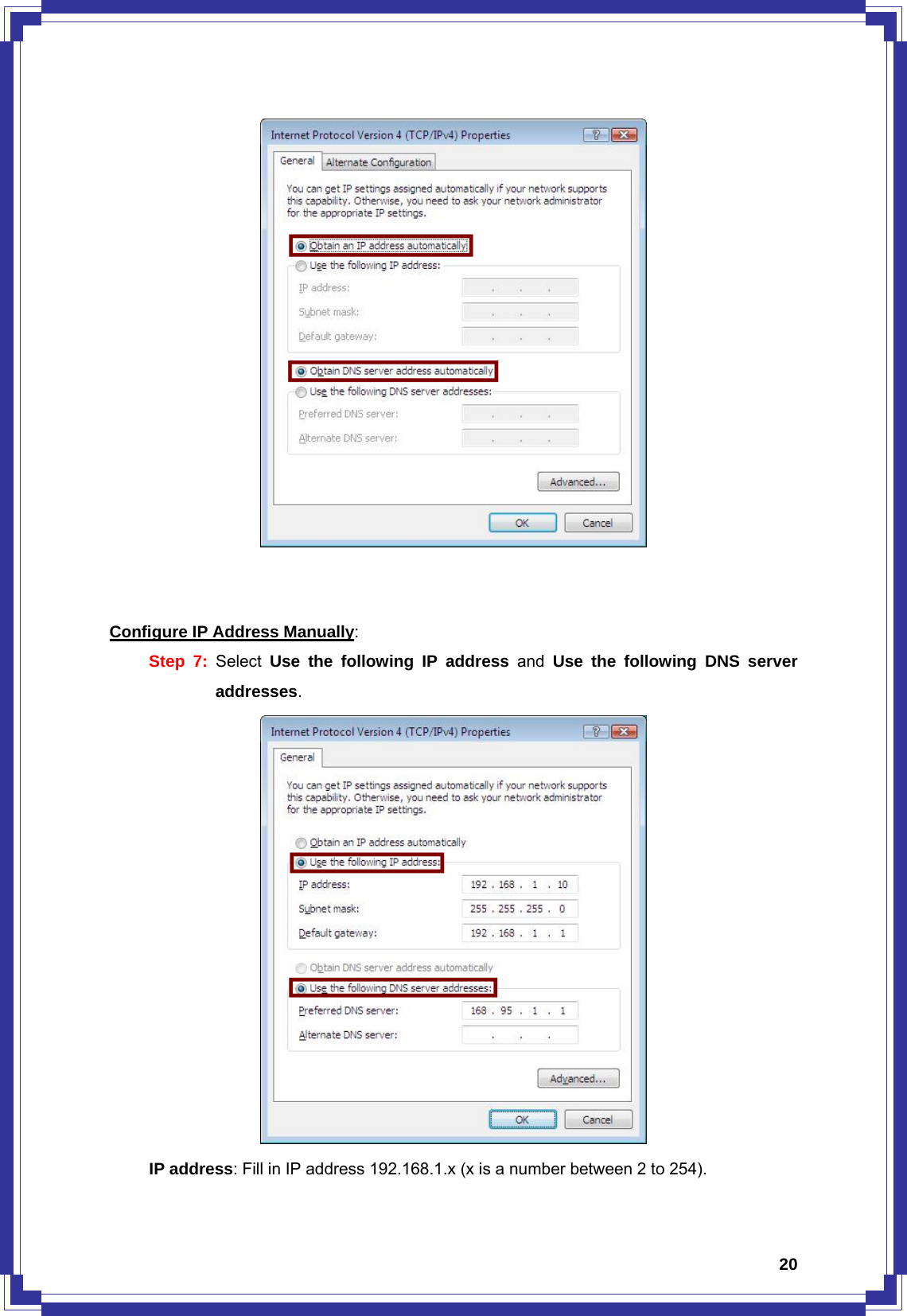  20   Configure IP Address Manually: Step 7: Select  Use the following IP address and Use the following DNS server addresses.       IP address: Fill in IP address 192.168.1.x (x is a number between 2 to 254). 