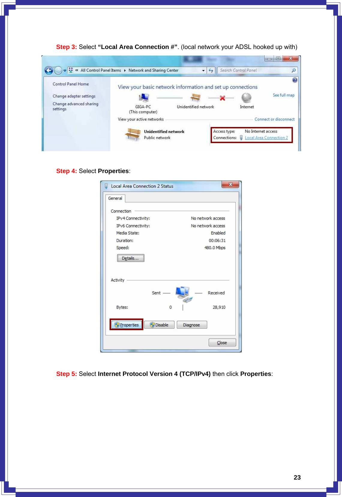  23Step 3: Select “Local Area Connection #”. (local network your ADSL hooked up with)   Step 4: Select Properties:   Step 5: Select Internet Protocol Version 4 (TCP/IPv4) then click Properties: 