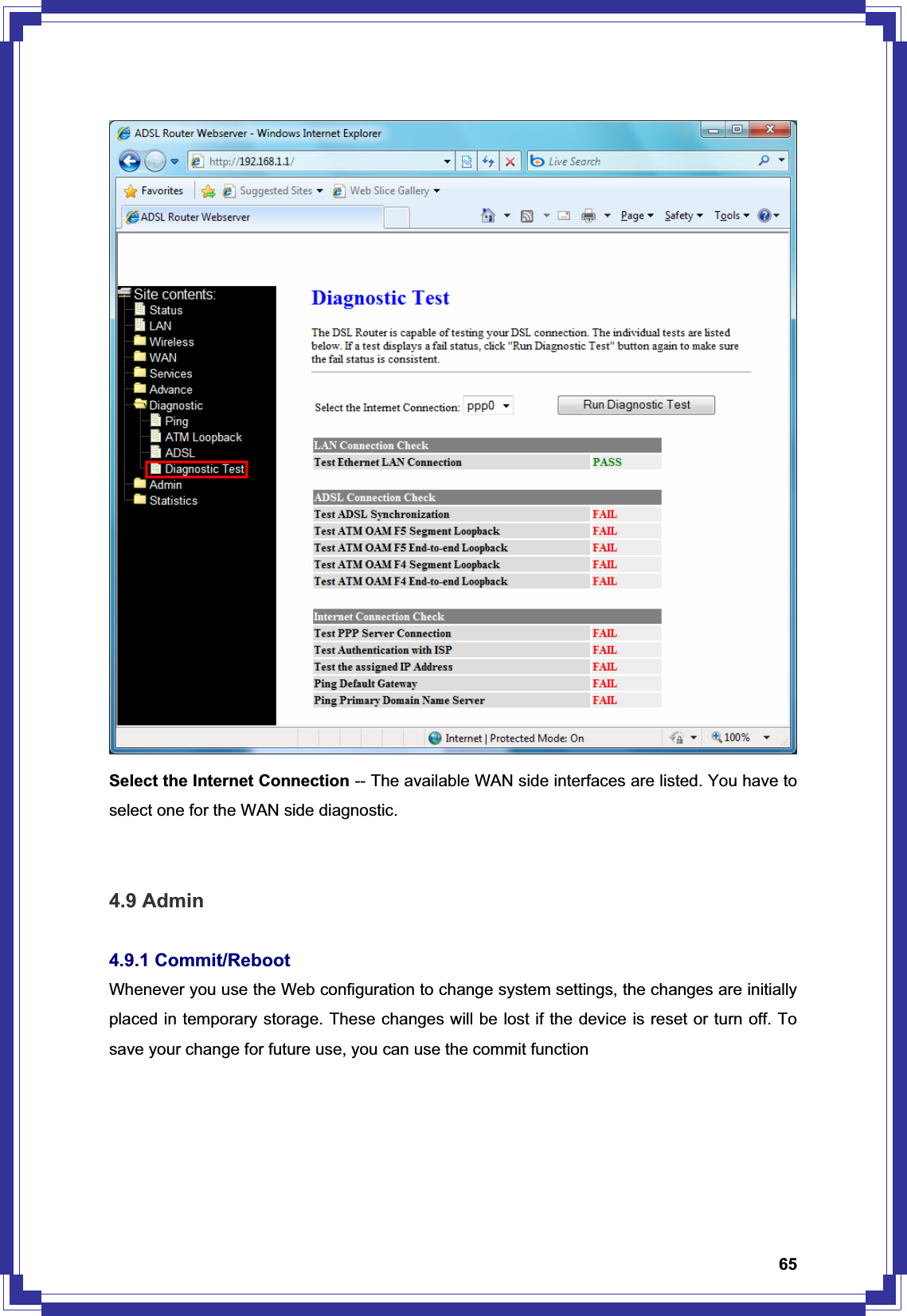 65Select the Internet Connection -- The available WAN side interfaces are listed. You have to select one for the WAN side diagnostic. 4.9 Admin 4.9.1 Commit/Reboot Whenever you use the Web configuration to change system settings, the changes are initially placed in temporary storage. These changes will be lost if the device is reset or turn off. To save your change for future use, you can use the commit function 