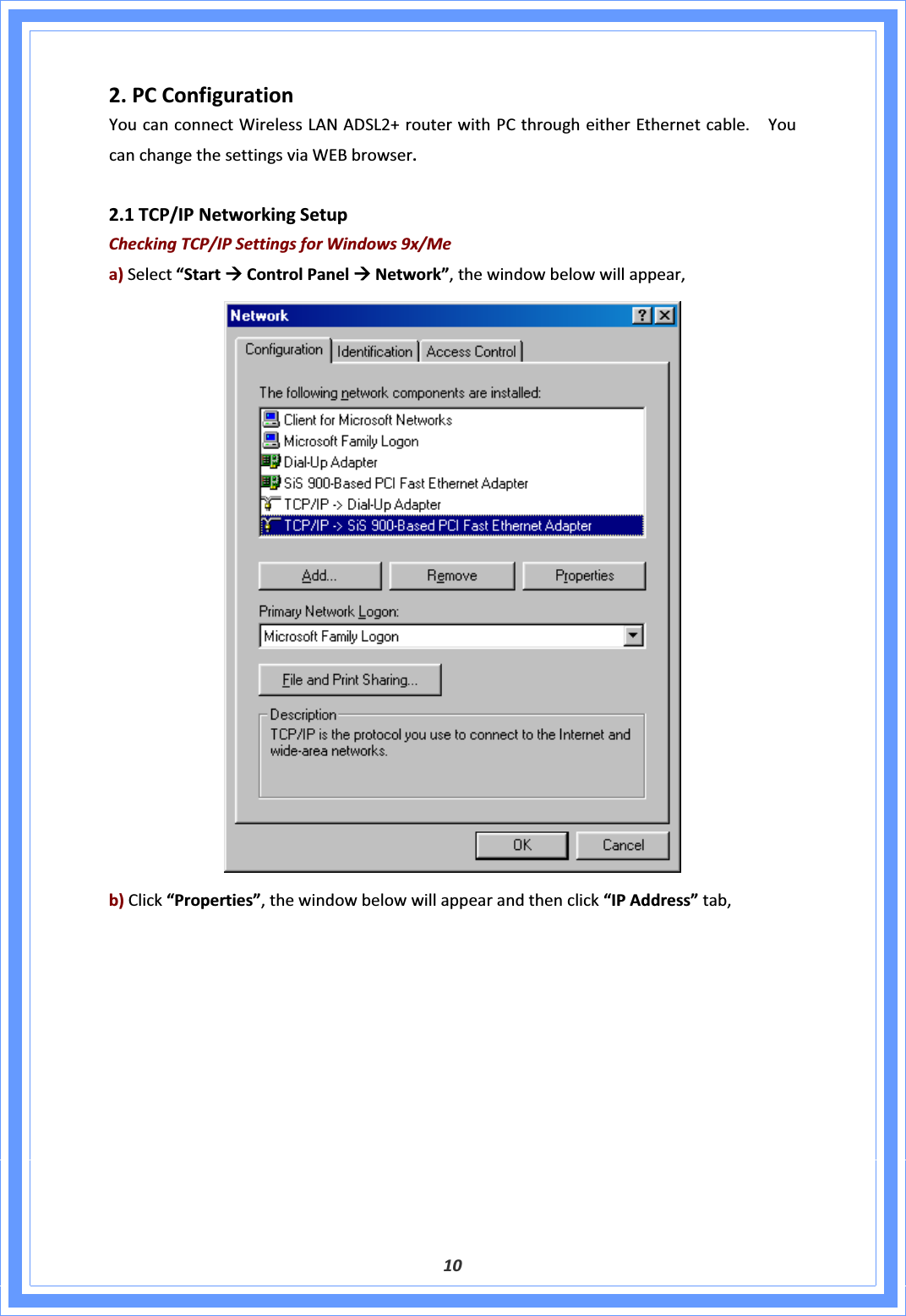 102.PCConfigurationYoucanconnectWirelessLANADSL2+routerwithPCthrougheitherEthernetcable.YoucanchangethesettingsviaWEBbrowser.2.1TCP/IPNetworkingSetupCheckingTCP/IPSettingsforWindows9x/Mea)Select“StartÆControlPanelÆNetwork”,thewindowbelowwillappear,b)Click“Properties”,thewindowbelowwillappearandthenclick“IPAddress”tab,