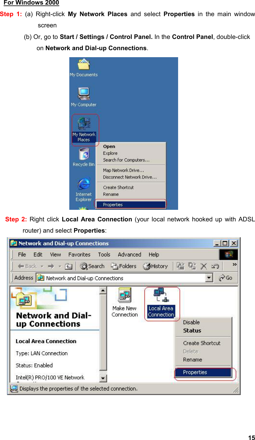  15For Windows 2000 Step 1: (a) Right-click My Network Places and select Properties  in the main window screen   (b) Or, go to Start / Settings / Control Panel. In the Control Panel, double-click      on Network and Dial-up Connections.  Step 2: Right click Local Area Connection (your local network hooked up with ADSL     router) and select Properties:   