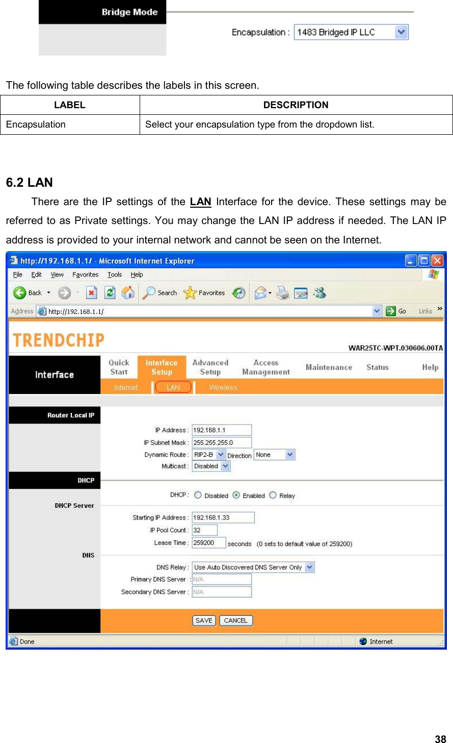  38  The following table describes the labels in this screen. LABEL DESCRIPTION Encapsulation  Select your encapsulation type from the dropdown list.   6.2 LAN   There are the IP settings of the LAN Interface for the device. These settings may be referred to as Private settings. You may change the LAN IP address if needed. The LAN IP address is provided to your internal network and cannot be seen on the Internet.      