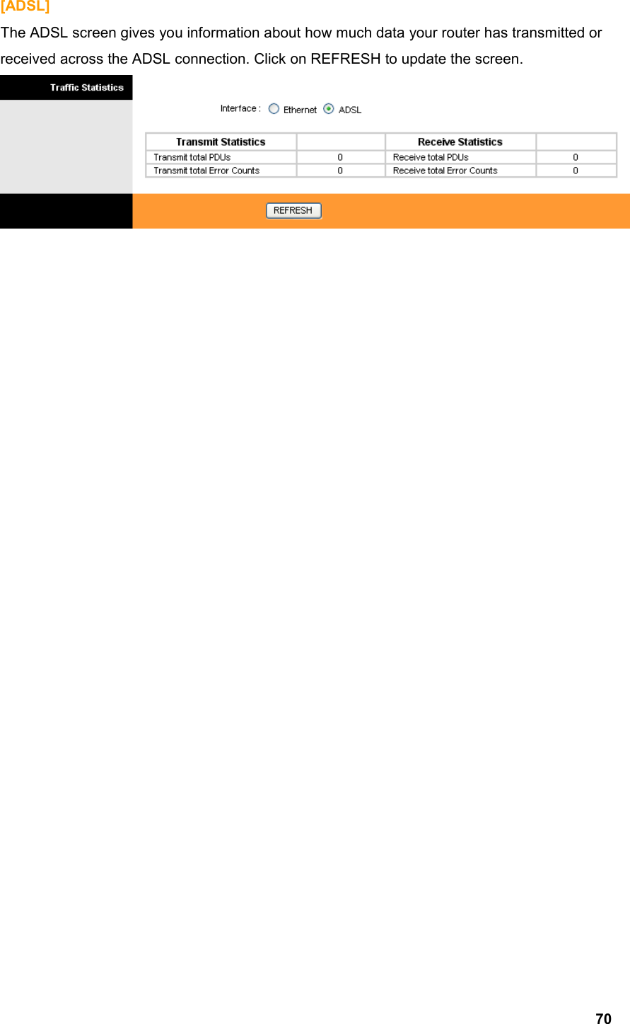  70[ADSL] The ADSL screen gives you information about how much data your router has transmitted or received across the ADSL connection. Click on REFRESH to update the screen.                             
