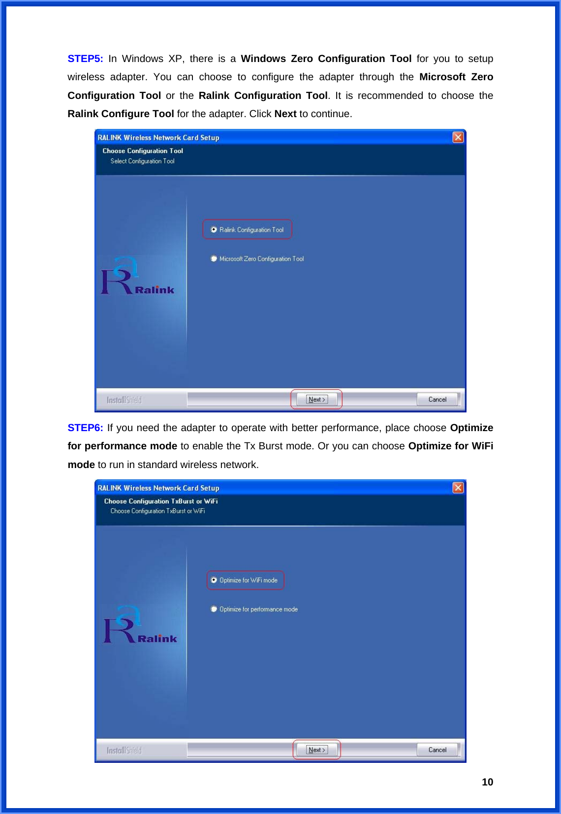  10STEP5: In Windows XP, there is a Windows Zero Configuration Tool for you to setup wireless adapter. You can choose to configure the adapter through the Microsoft Zero Configuration Tool or the Ralink Configuration Tool. It is recommended to choose the Ralink Configure Tool for the adapter. Click Next to continue.  STEP6: If you need the adapter to operate with better performance, place choose Optimize for performance mode to enable the Tx Burst mode. Or you can choose Optimize for WiFi mode to run in standard wireless network.    