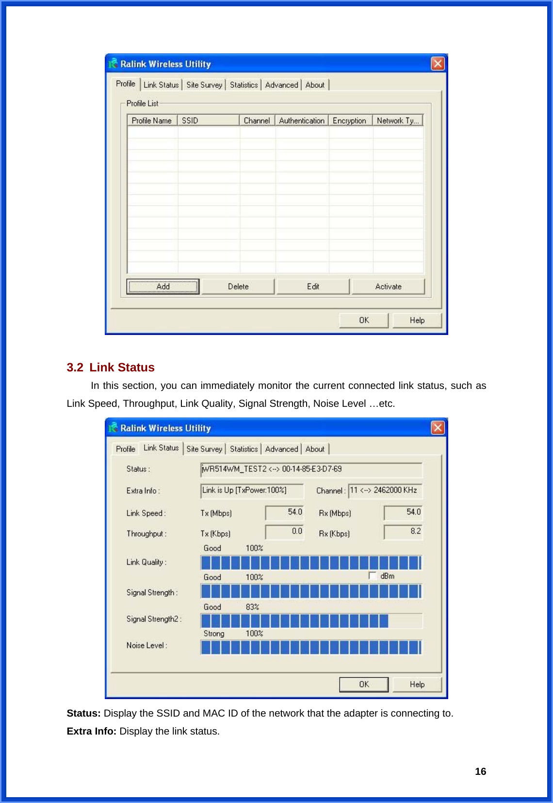  16  3.2 Link Status  In this section, you can immediately monitor the current connected link status, such as Link Speed, Throughput, Link Quality, Signal Strength, Noise Level …etc.  Status: Display the SSID and MAC ID of the network that the adapter is connecting to. Extra Info: Display the link status. 