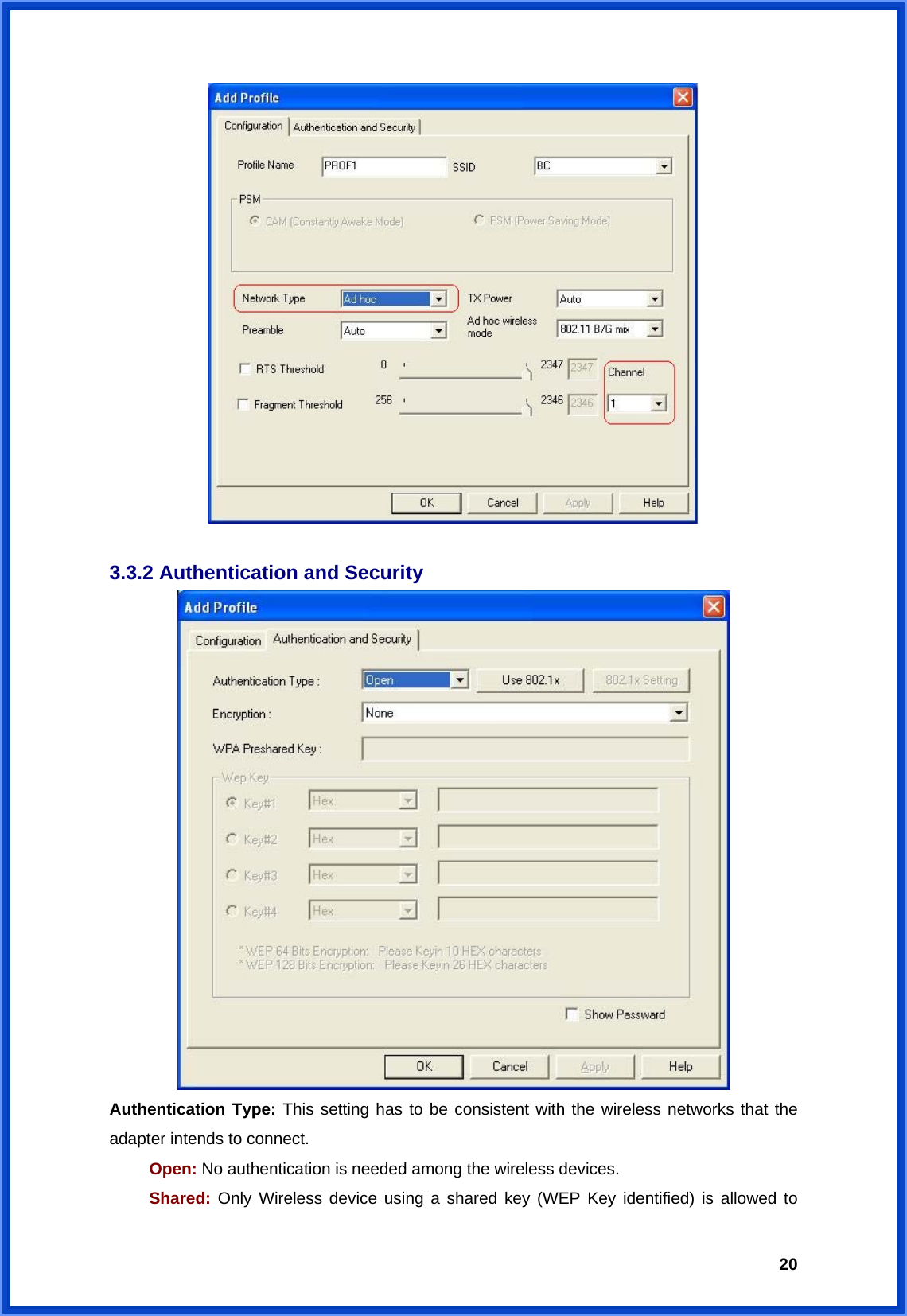  20  3.3.2 Authentication and Security  Authentication Type: This setting has to be consistent with the wireless networks that the adapter intends to connect. Open: No authentication is needed among the wireless devices. Shared: Only Wireless device using a shared key (WEP Key identified) is allowed to 