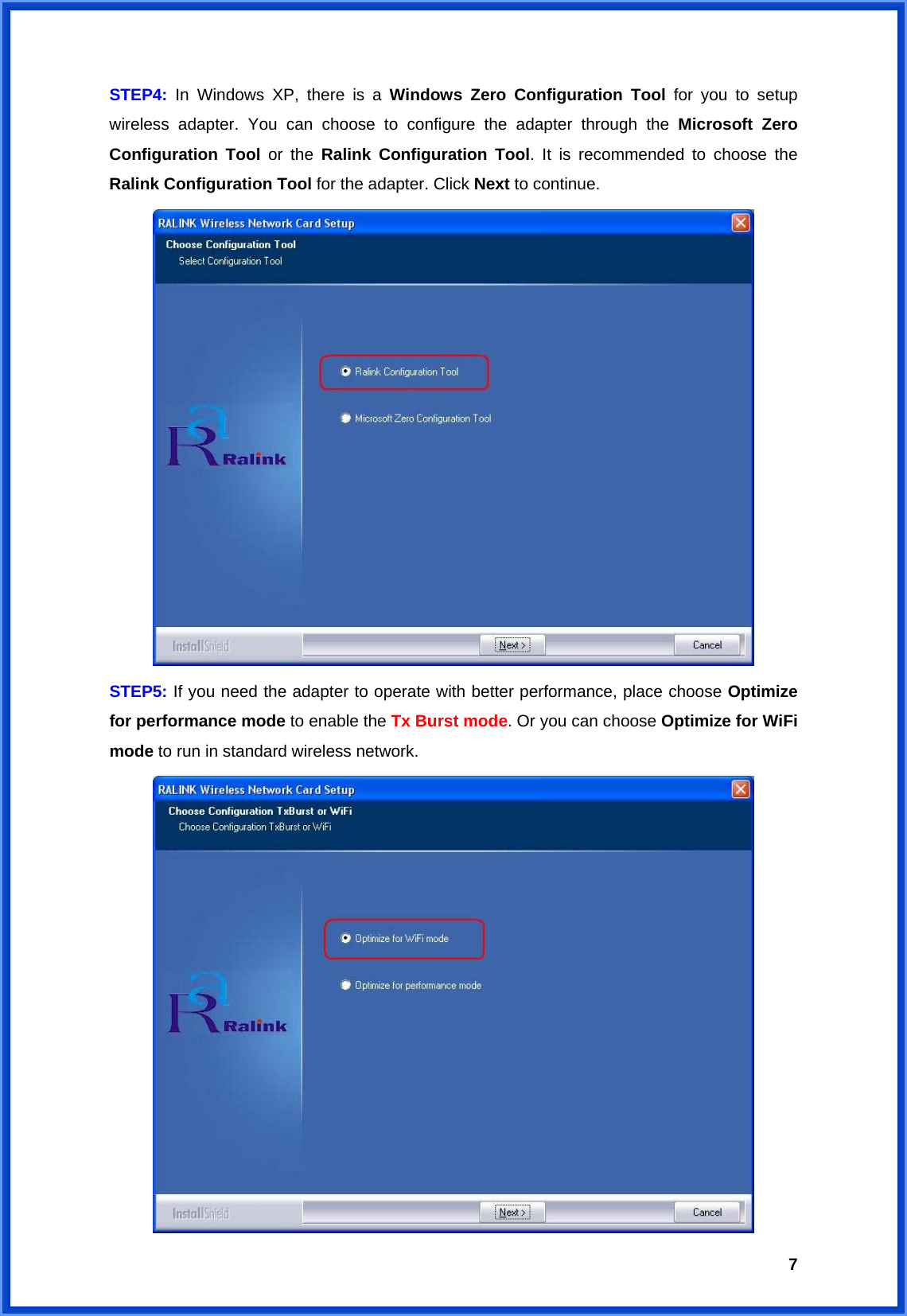  7STEP4: In Windows XP, there is a Windows Zero Configuration Tool for you to setup wireless adapter. You can choose to configure the adapter through the Microsoft Zero Configuration Tool or the Ralink Configuration Tool. It is recommended to choose the Ralink Configuration Tool for the adapter. Click Next to continue.  STEP5: If you need the adapter to operate with better performance, place choose Optimize for performance mode to enable the Tx Burst mode. Or you can choose Optimize for WiFi mode to run in standard wireless network.    