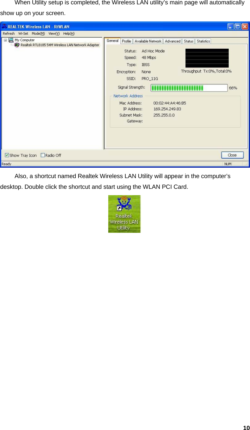  10  When Utility setup is completed, the Wireless LAN utility’s main page will automatically show up on your screen.        Also, a shortcut named Realtek Wireless LAN Utility will appear in the computer’s desktop. Double click the shortcut and start using the WLAN PCI Card.                  