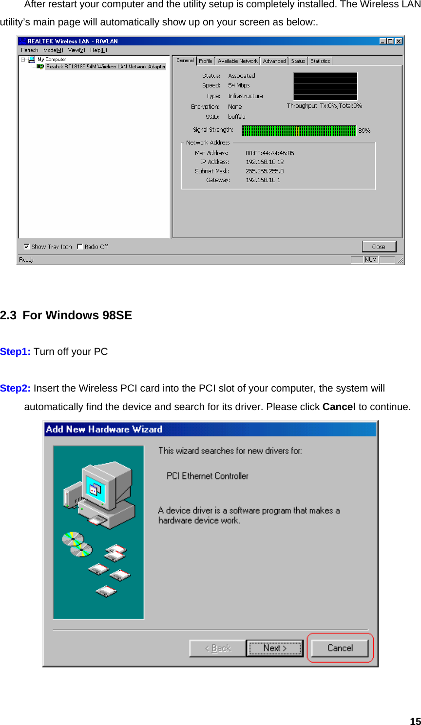  15  After restart your computer and the utility setup is completely installed. The Wireless LAN utility’s main page will automatically show up on your screen as below:.        2.3  For Windows 98SE  Step1: Turn off your PC  Step2: Insert the Wireless PCI card into the PCI slot of your computer, the system will   automatically find the device and search for its driver. Please click Cancel to continue.   