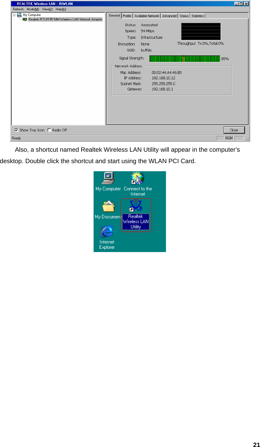  21   Also, a shortcut named Realtek Wireless LAN Utility will appear in the computer’s desktop. Double click the shortcut and start using the WLAN PCI Card.                 