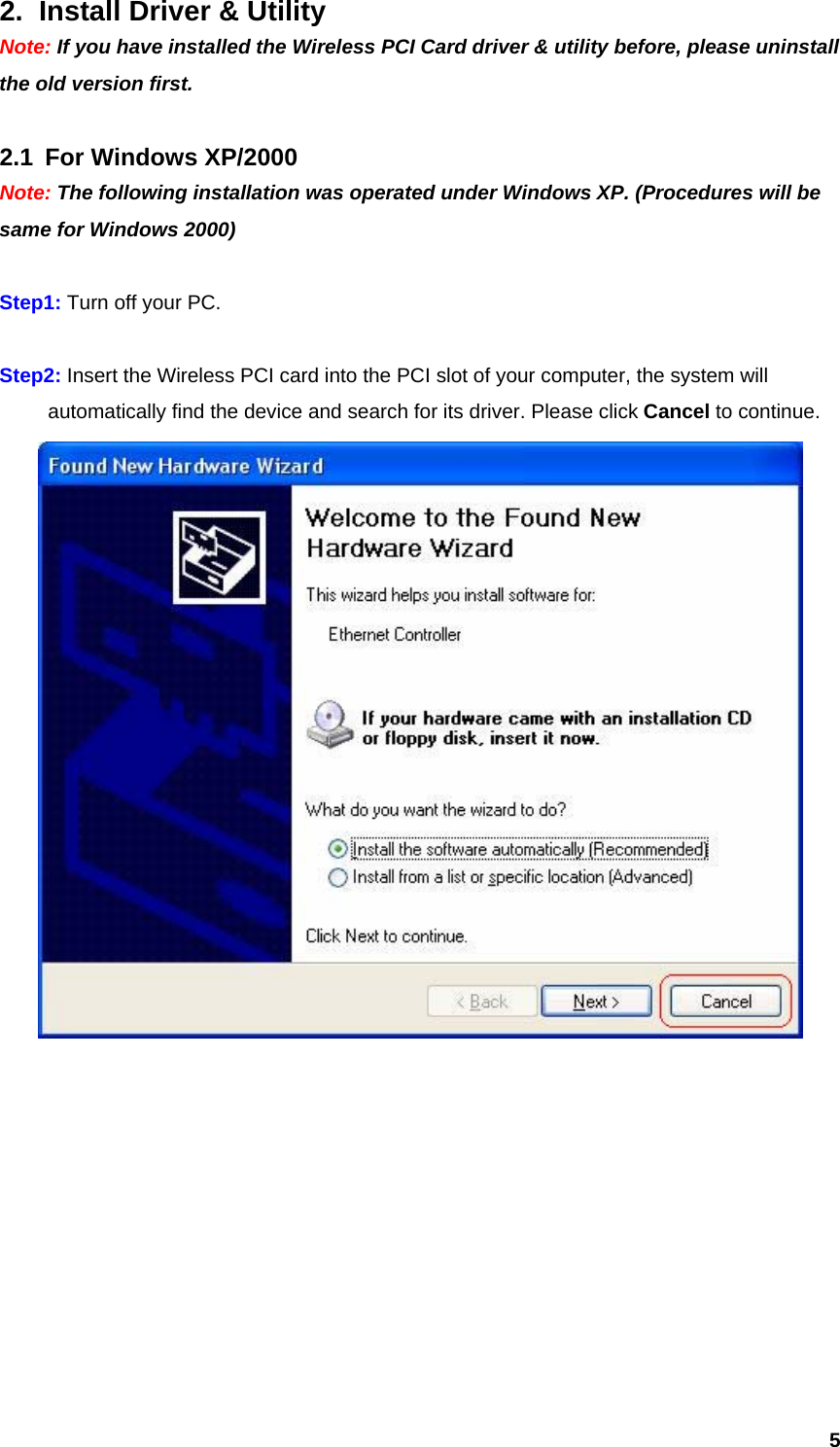  52.  Install Driver &amp; Utility Note: If you have installed the Wireless PCI Card driver &amp; utility before, please uninstall the old version first.  2.1  For Windows XP/2000 Note: The following installation was operated under Windows XP. (Procedures will be same for Windows 2000)  Step1: Turn off your PC.  Step2: Insert the Wireless PCI card into the PCI slot of your computer, the system will   automatically find the device and search for its driver. Please click Cancel to continue.           