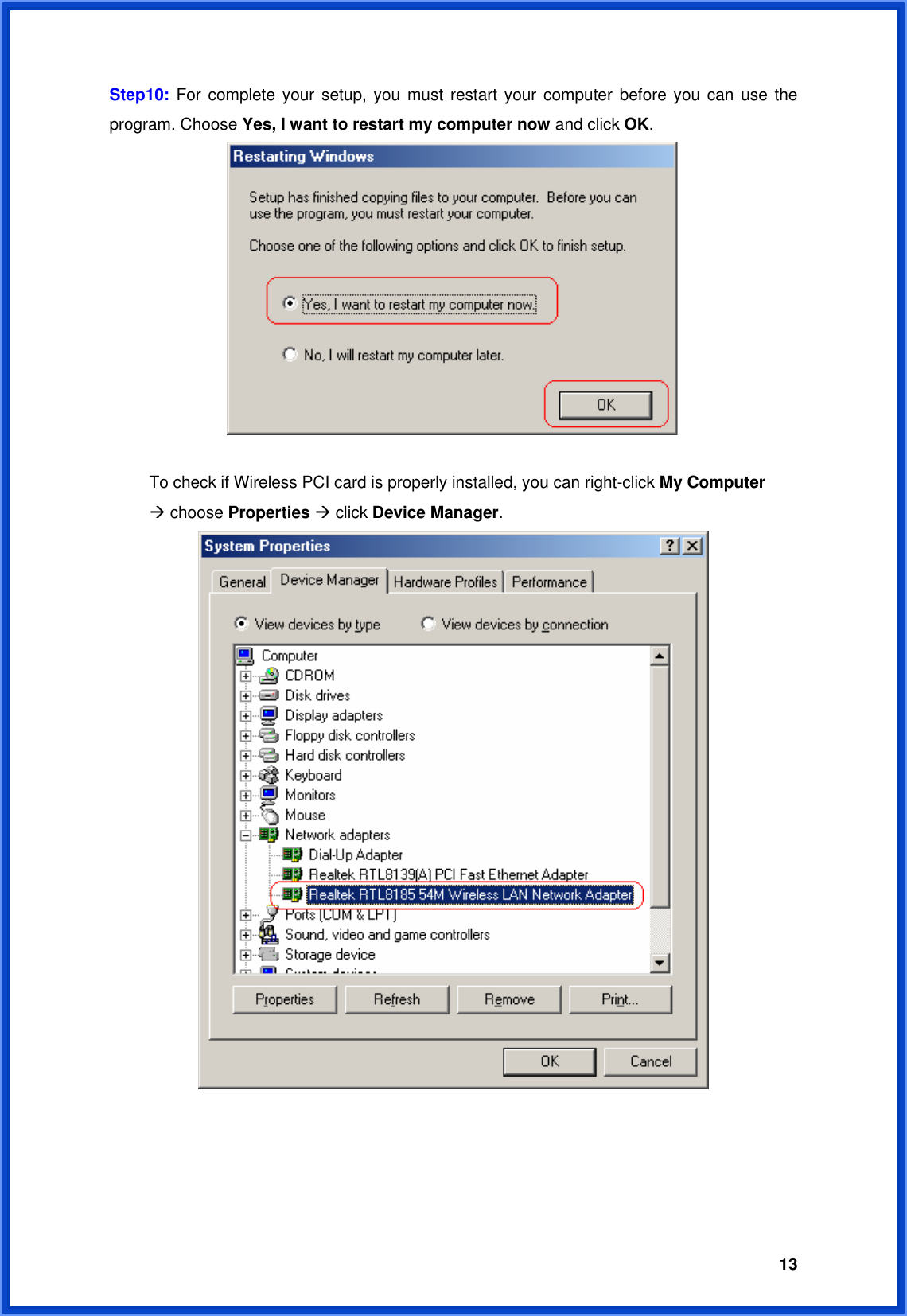  13Step10: For complete your setup, you must restart your computer before you can use the program. Choose Yes, I want to restart my computer now and click OK.     To check if Wireless PCI card is properly installed, you can right-click My Computer   Æ choose Properties Æ click Device Manager.      