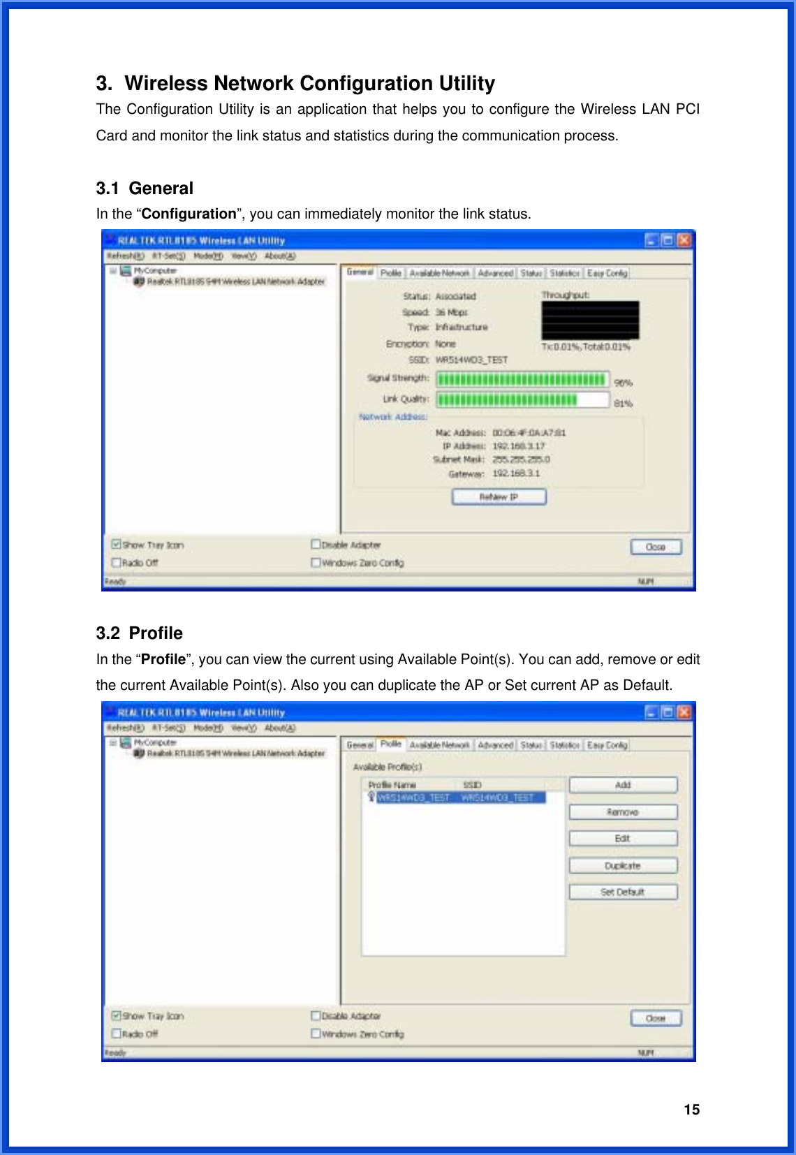  153.  Wireless Network Configuration Utility The Configuration Utility is an application that helps you to configure the Wireless LAN PCI Card and monitor the link status and statistics during the communication process.    3.1 General In the “Configuration”, you can immediately monitor the link status.   3.2 Profile In the “Profile”, you can view the current using Available Point(s). You can add, remove or edit the current Available Point(s). Also you can duplicate the AP or Set current AP as Default.    