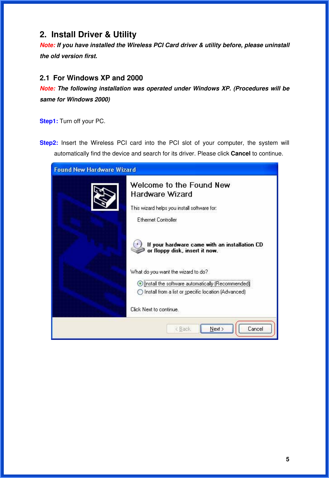  52.  Install Driver &amp; Utility Note: If you have installed the Wireless PCI Card driver &amp; utility before, please uninstall the old version first.  2.1  For Windows XP and 2000 Note: The following installation was operated under Windows XP. (Procedures will be same for Windows 2000)  Step1: Turn off your PC.  Step2:  Insert the Wireless PCI card into the PCI slot of your computer, the system will   automatically find the device and search for its driver. Please click Cancel to continue.           