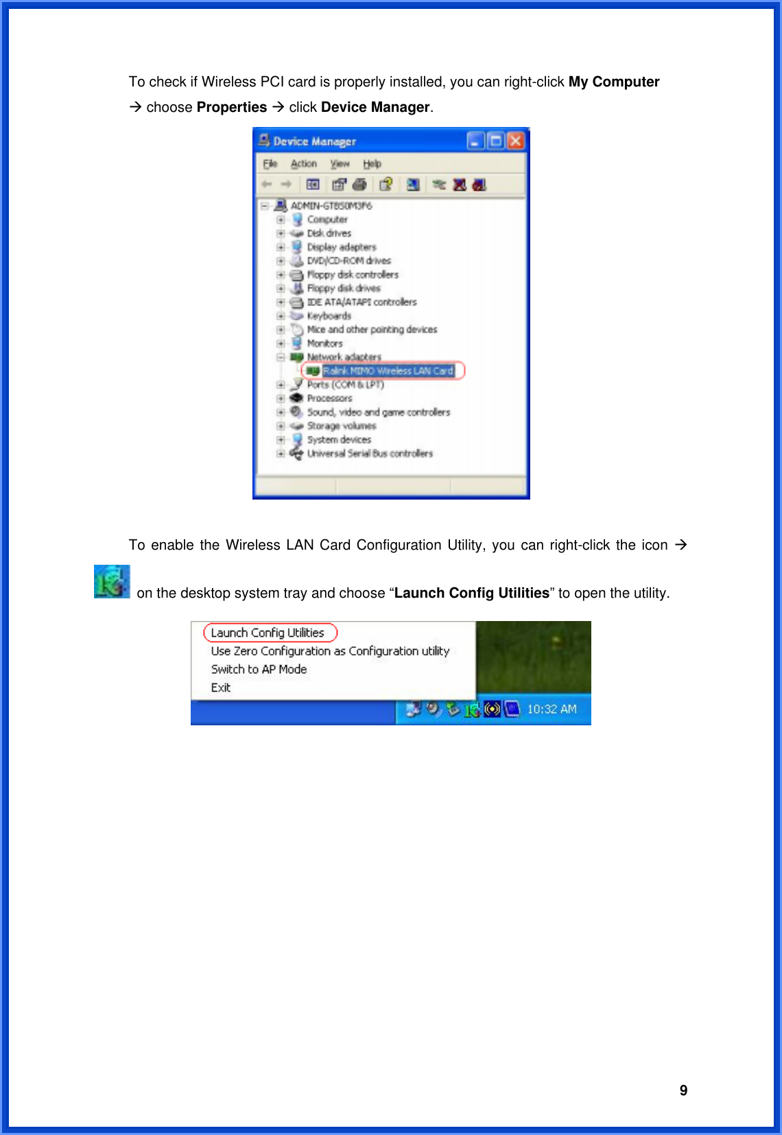  9  To check if Wireless PCI card is properly installed, you can right-click My Computer   Æ choose Properties Æ click Device Manager.     To enable the Wireless LAN Card Configuration Utility, you can right-click the icon Æ   on the desktop system tray and choose “Launch Config Utilities” to open the utility.              