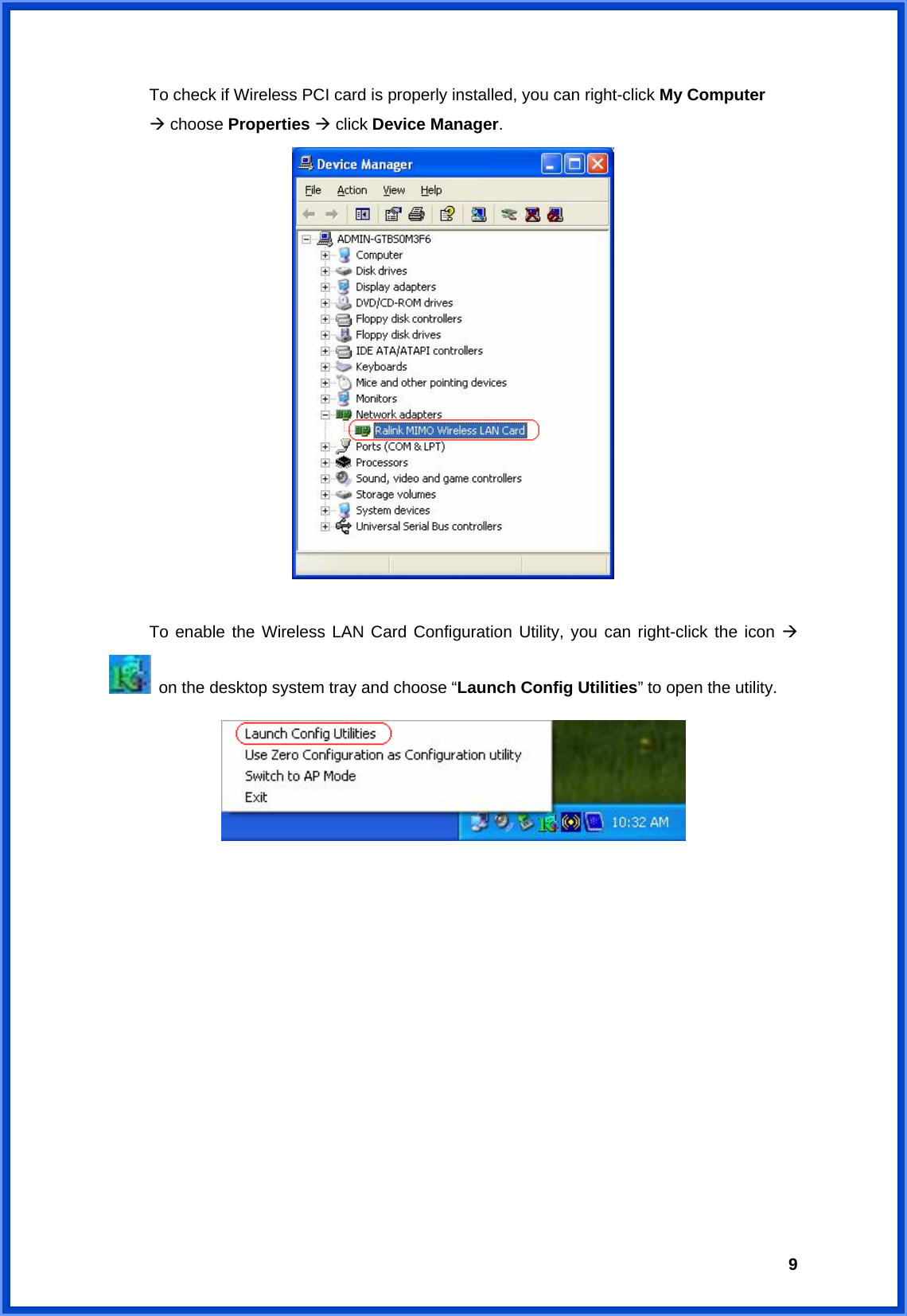  9  To check if Wireless PCI card is properly installed, you can right-click My Computer   Æ choose Properties Æ click Device Manager.     To enable the Wireless LAN Card Configuration Utility, you can right-click the icon Æ   on the desktop system tray and choose “Launch Config Utilities” to open the utility.              