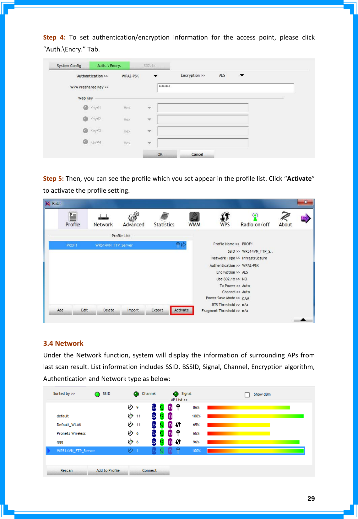  29Step4:Tosetauthentication/encryptioninformationfortheaccesspoint,pleaseclick“Auth.\Encry.”Tab.Step5:Then,youcanseetheprofilewhichyousetappearintheprofilelist.Click“Activate”toactivatetheprofilesetting.3.4NetworkUndertheNetworkfunction,systemwilldisplaytheinformationofsurroundingAPsfromlastscanresult.ListinformationincludesSSID,BSSID,Signal,Channel,Encryptionalgorithm,AuthenticationandNetworktypeasbelow: