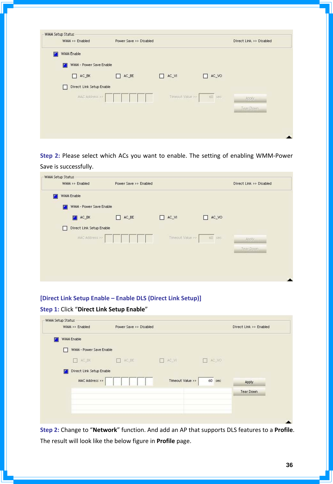  36Step2:PleaseselectwhichACsyouwanttoenable.ThesettingofenablingWMM‐PowerSaveissuccessfully.[DirectLinkSetupEnable–EnableDLS(DirectLinkSetup)]Step1:Click“DirectLinkSetupEnable”Step2:Changeto“Network”function.AndaddanAPthatsupportsDLSfeaturestoaProfile.TheresultwilllooklikethebelowfigureinProfilepage.