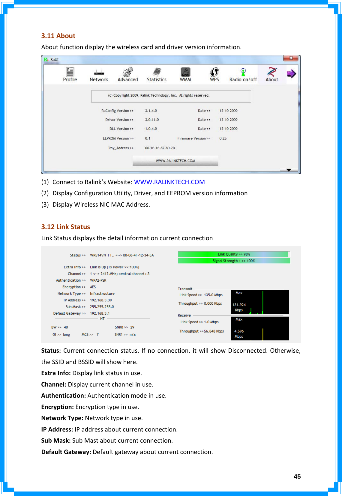  453.11AboutAboutfunctiondisplaythewirelesscardanddriverversioninformation.(1) ConnecttoRalink’sWebsite:WWW.RALINKTECH.COM(2) DisplayConfigurationUtility,Driver,andEEPROMversioninformation(3) DisplayWirelessNICMACAddress.3.12LinkStatusLinkStatusdisplaysthedetailinformationcurrentconnectionStatus:Currentconnectionstatus.Ifnoconnection,itwillshowDisconnected.Otherwise,theSSIDandBSSIDwillshowhere.ExtraInfo:Displaylinkstatusinuse.Channel:Displaycurrentchannelinuse.Authentication:Authenticationmodeinuse.Encryption:Encryptiontypeinuse.NetworkType:Networktypeinuse.IPAddress:IPaddressaboutcurrentconnection.SubMask:SubMastaboutcurrentconnection.DefaultGateway:Defaultgatewayaboutcurrentconnection.