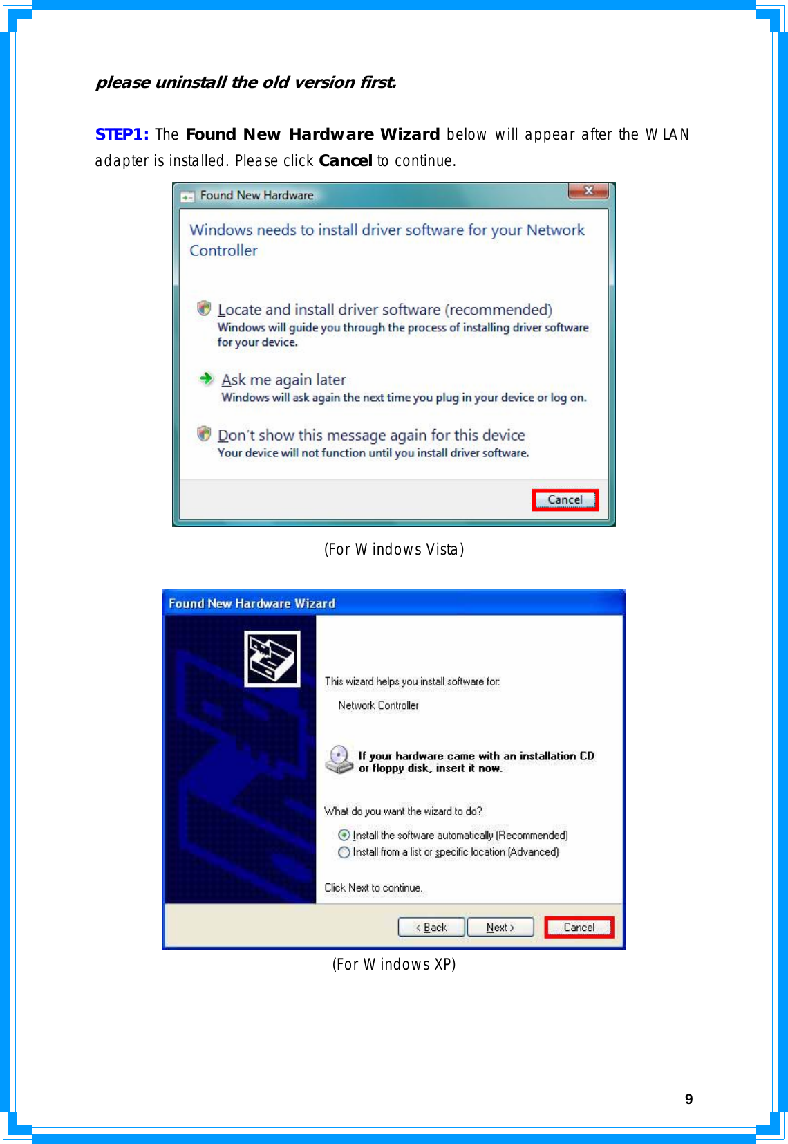  9please uninstall the old version first.  STEP1: The Found New Hardware Wizard below will appear after the WLAN adapter is installed. Please click Cancel to continue.  (For Windows Vista)   (For Windows XP) 