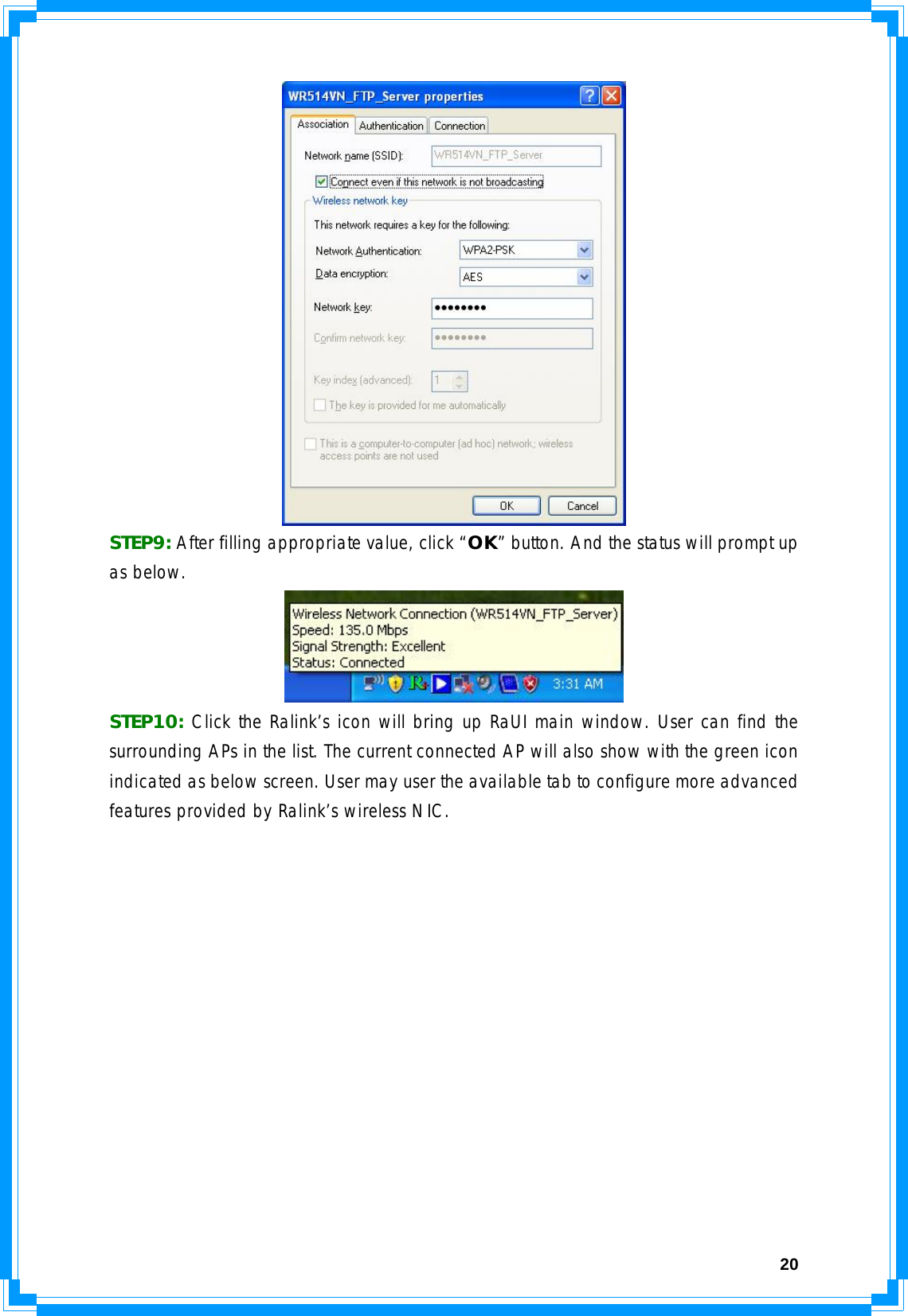  20 STEP9: After filling appropriate value, click “OK” button. And the status will prompt up as below.   STEP10: Click the Ralink’s icon will bring up RaUI main window. User can find the surrounding APs in the list. The current connected AP will also show with the green icon indicated as below screen. User may user the available tab to configure more advanced features provided by Ralink’s wireless NIC.   