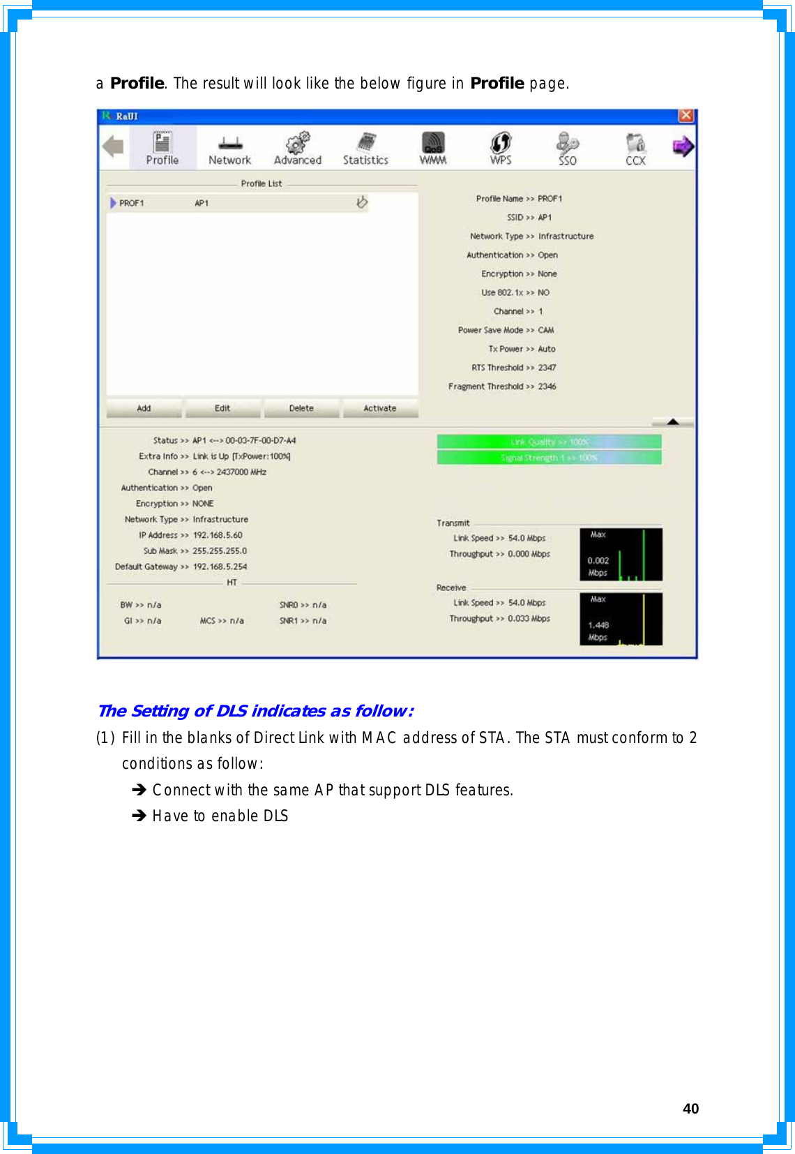  40a Profile. The result will look like the below figure in Profile page.   The Setting of DLS indicates as follow: (1) Fill in the blanks of Direct Link with MAC address of STA. The STA must conform to 2 conditions as follow:  Î Connect with the same AP that support DLS features.  Î Have to enable DLS 