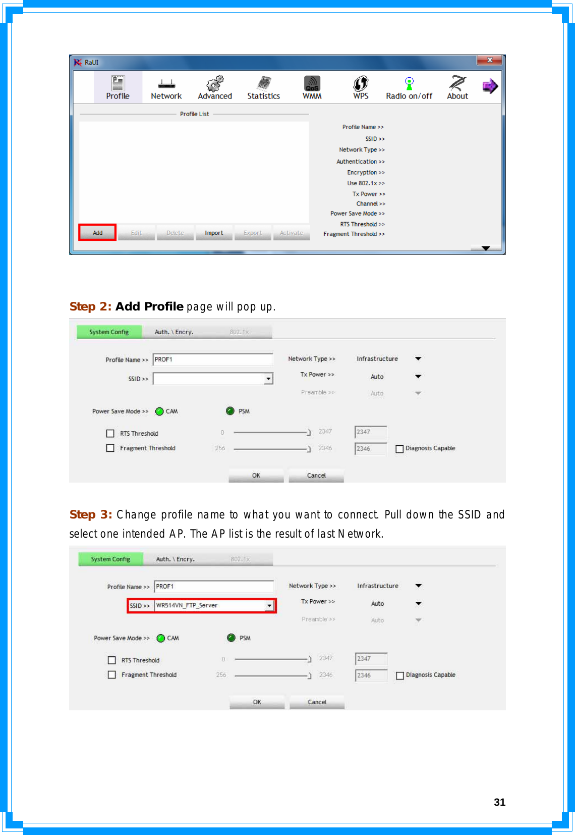  31   Step 2: Add Profile page will pop up.   Step 3: Change profile name to what you want to connect. Pull down the SSID and select one intended AP. The AP list is the result of last Network.     