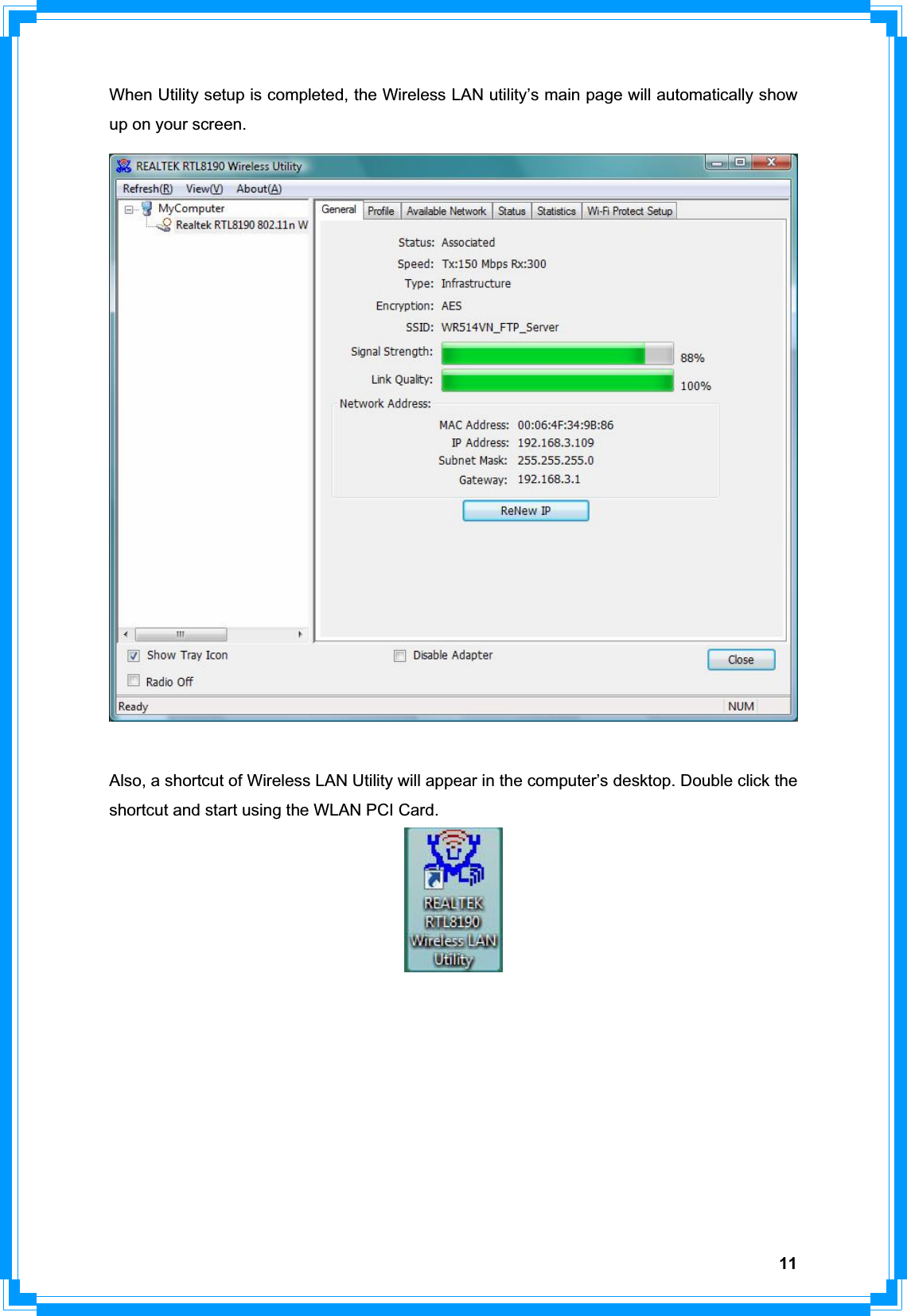 11When Utility setup is completed, the Wireless LAN utility’s main page will automatically show up on your screen.     Also, a shortcut of Wireless LAN Utility will appear in the computer’s desktop. Double click the shortcut and start using the WLAN PCI Card. 