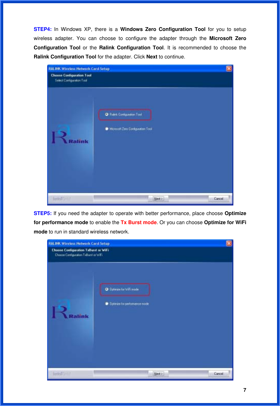  7STEP4: In Windows XP, there is a Windows Zero Configuration Tool for you to setup wireless adapter. You can choose to configure the adapter through the Microsoft Zero Configuration Tool or the Ralink Configuration Tool. It is recommended to choose the Ralink Configuration Tool for the adapter. Click Next to continue.  STEP5: If you need the adapter to operate with better performance, place choose Optimize for performance mode to enable the Tx Burst mode. Or you can choose Optimize for WiFi mode to run in standard wireless network.    