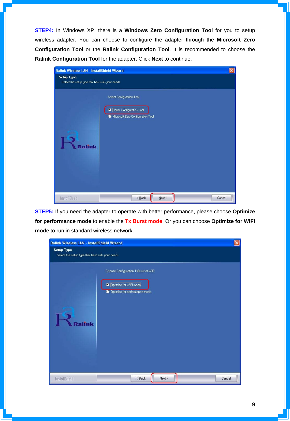  9STEP4: In Windows XP, there is a Windows Zero Configuration Tool for you to setup wireless adapter. You can choose to configure the adapter through the Microsoft Zero Configuration Tool or the Ralink Configuration Tool. It is recommended to choose the Ralink Configuration Tool for the adapter. Click Next to continue.  STEP5: If you need the adapter to operate with better performance, please choose Optimize for performance mode to enable the Tx Burst mode. Or you can choose Optimize for WiFi mode to run in standard wireless network.    