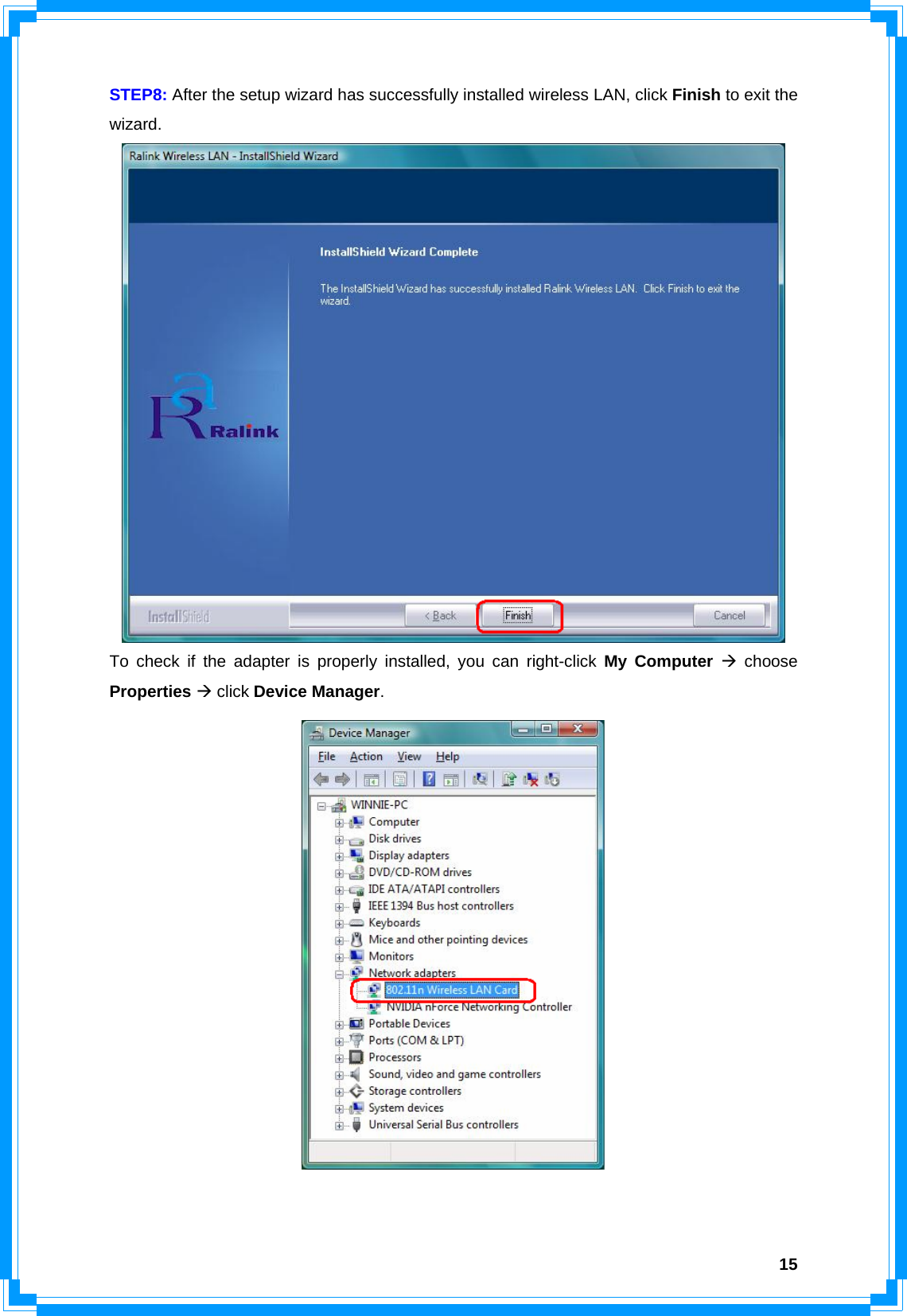  15STEP8: After the setup wizard has successfully installed wireless LAN, click Finish to exit the wizard.  To check if the adapter is properly installed, you can right-click My Computer Æ choose Properties Æ click Device Manager.   