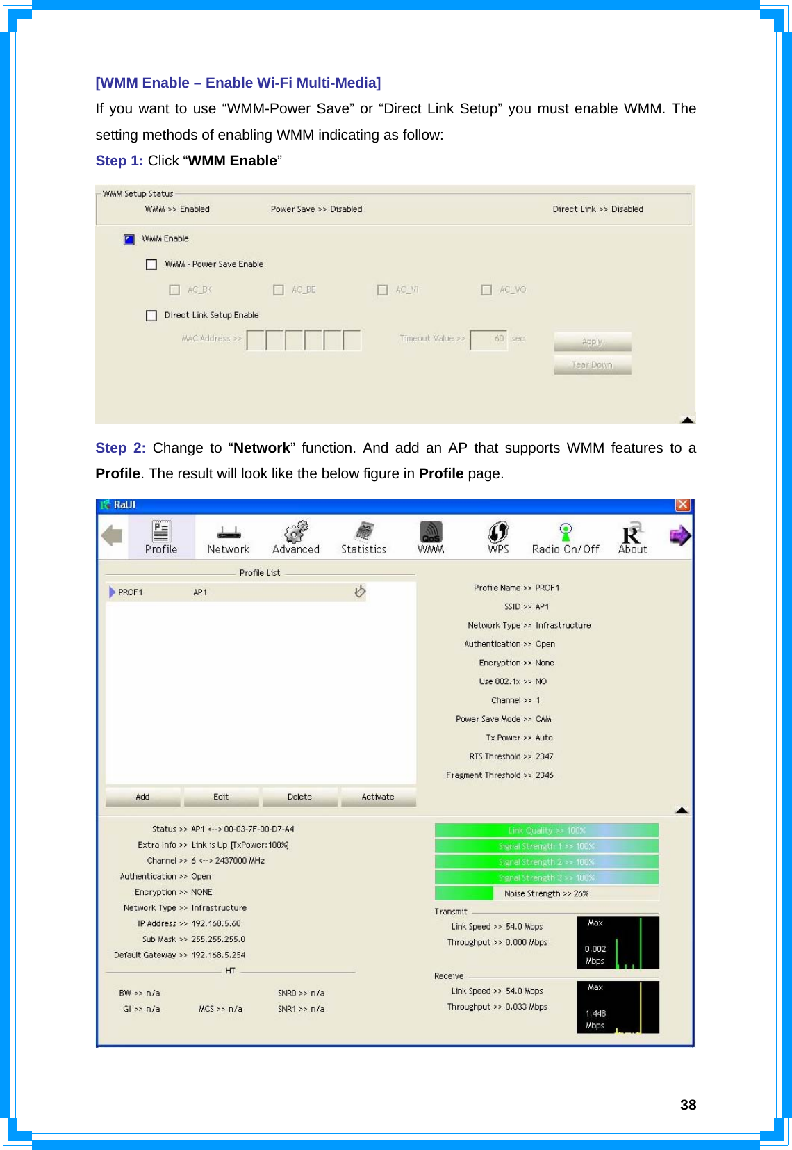  38[WMM Enable – Enable Wi-Fi Multi-Media] If you want to use “WMM-Power Save” or “Direct Link Setup” you must enable WMM. The setting methods of enabling WMM indicating as follow: Step 1: Click “WMM Enable”  Step 2: Change to “Network” function. And add an AP that supports WMM features to a Profile. The result will look like the below figure in Profile page.  