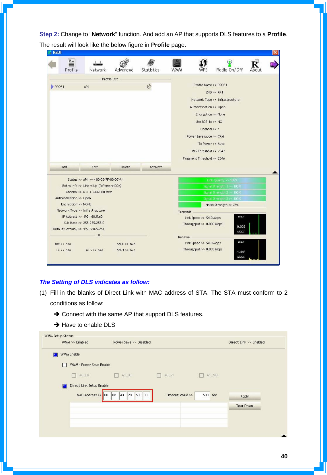  40Step 2: Change to “Network” function. And add an AP that supports DLS features to a Profile. The result will look like the below figure in Profile page.   The Setting of DLS indicates as follow: (1)  Fill in the blanks of Direct Link with MAC address of STA. The STA must conform to 2 conditions as follow:  Î Connect with the same AP that support DLS features.  Î Have to enable DLS  