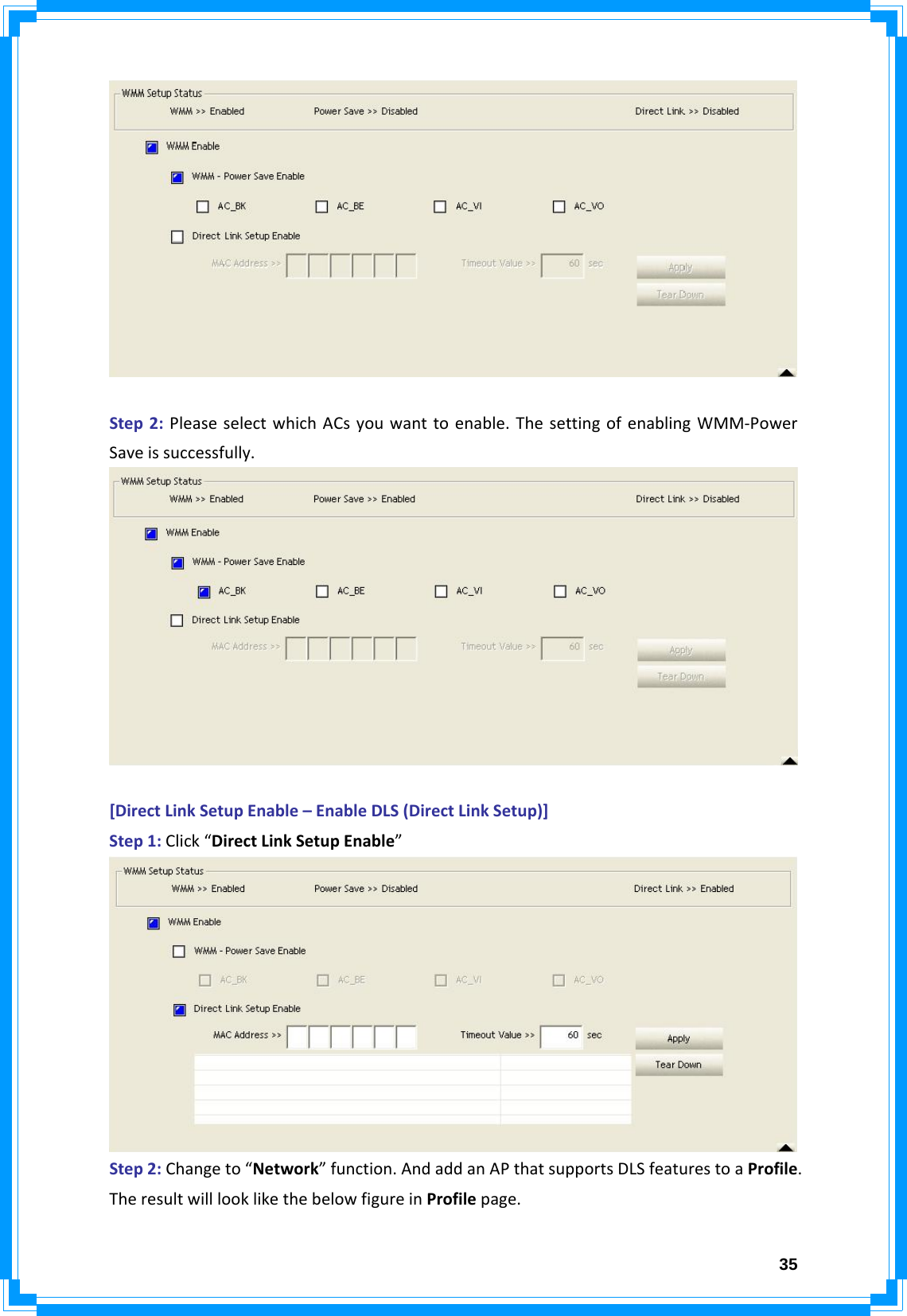  35Step2:PleaseselectwhichACsyouwanttoenable.ThesettingofenablingWMM‐PowerSaveissuccessfully.[DirectLinkSetupEnable–EnableDLS(DirectLinkSetup)]Step1:Click“DirectLinkSetupEnable”Step2:Changeto“Network”function.AndaddanAPthatsupportsDLSfeaturestoaProfile.TheresultwilllooklikethebelowfigureinProfilepage.