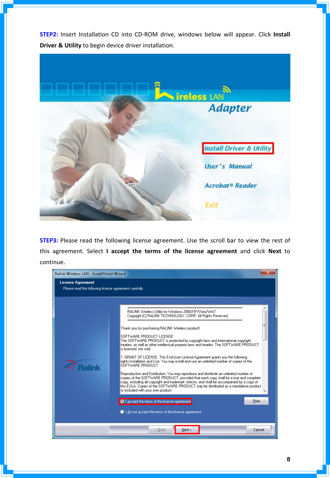  8STEP2:InsertInstallationCDintoCD‐ROMdrive,windowsbelowwillappear.ClickInstallDriver&amp;Utilitytobegindevicedriverinstallation.STEP3:Pleasereadthefollowinglicenseagreement.Usethescrollbartoviewtherestofthisagreement.SelectIacceptthetermsofthelicenseagreementandclickNexttocontinue.