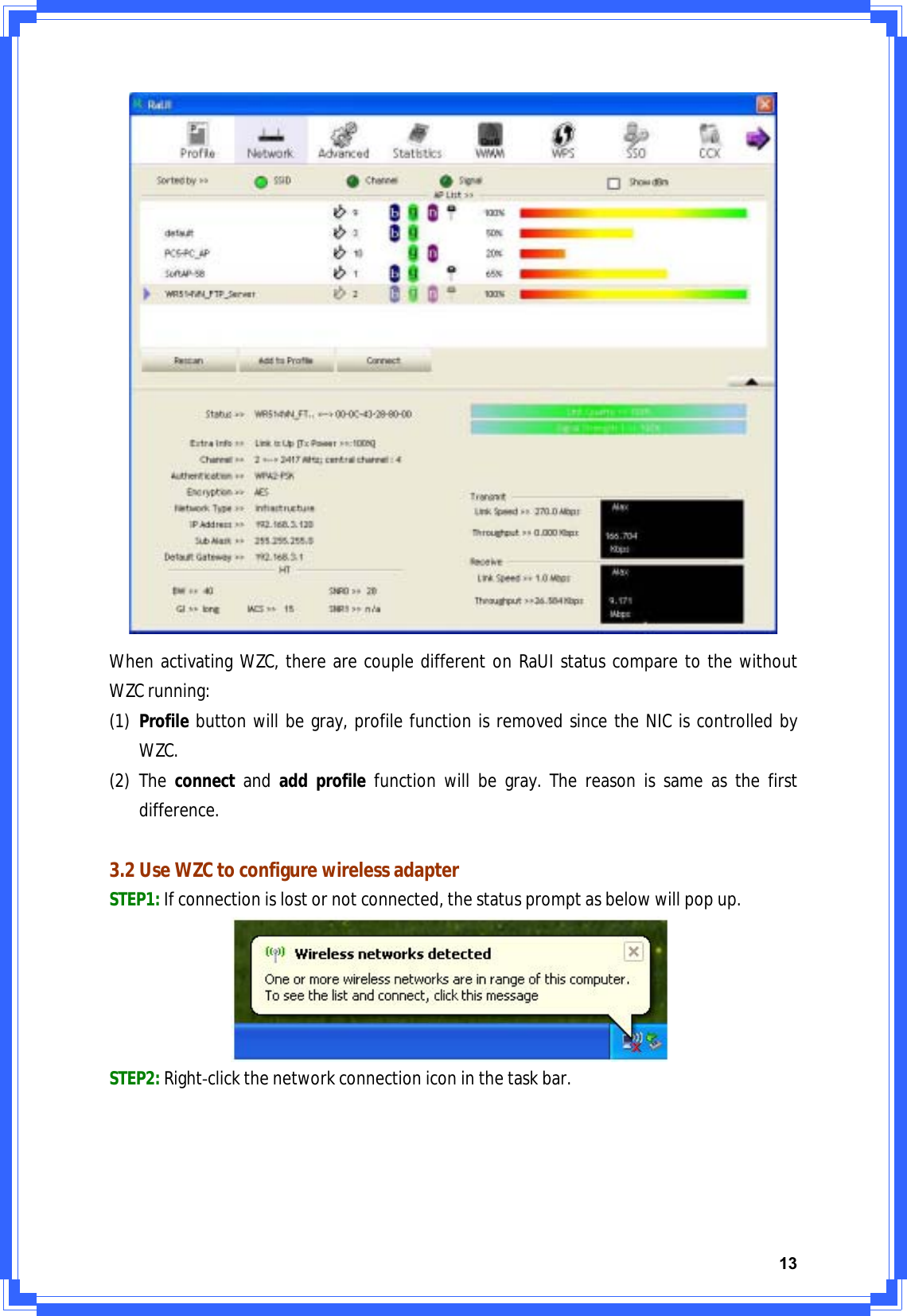 13WhenactivatingWZC,therearecoupledifferentonRaUIstatuscomparetothewithoutWZCrunning:(1) Profilebuttonwillbegray,profilefunctionisremovedsincetheNICiscontrolledbyWZC.(2) Theconnectandaddprofilefunctionwillbegray.Thereasonissameasthefirstdifference.3.2UseWZCtoconfigurewirelessadapterSTEP1:Ifconnectionislostornotconnected,thestatuspromptasbelowwillpopup.STEP2:RightͲclickthenetworkconnectioniconinthetaskbar.