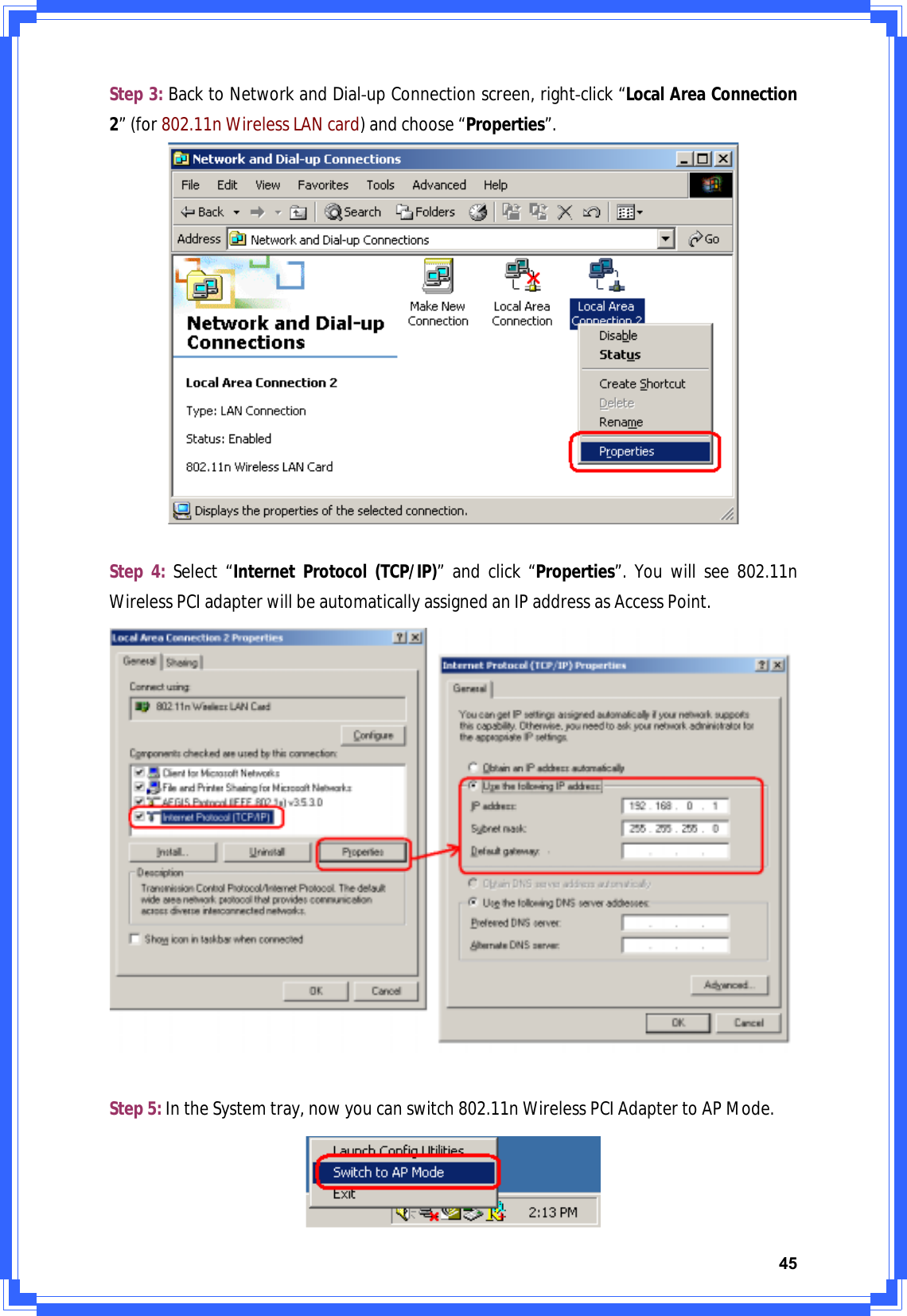 45Step3:BacktoNetworkandDialͲupConnectionscreen,rightͲclick“LocalAreaConnection2”(for802.11nWirelessLANcard)andchoose“Properties”.Step4:Select“InternetProtocol(TCP/IP)”andclick“Properties”.Youwillsee802.11nWirelessPCIadapterwillbeautomaticallyassignedanIPaddressasAccessPoint.Step5:IntheSystemtray,nowyoucanswitch802.11nWirelessPCIAdaptertoAPMode.